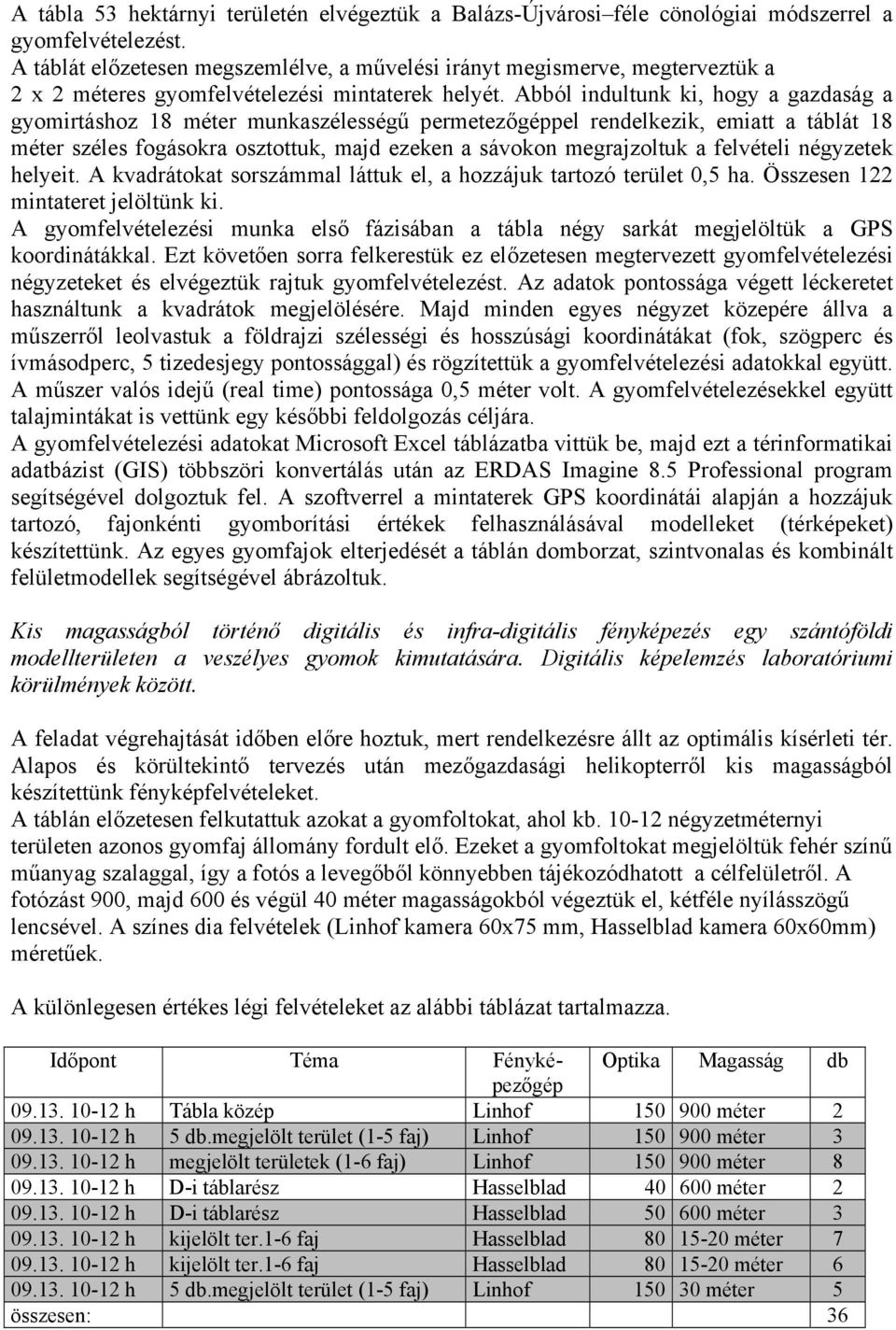 Abból indultunk ki, hogy a gazdaság a gyomirtáshoz 18 méter munkaszélességű permetezőgéppel rendelkezik, emiatt a táblát 18 méter széles fogásokra osztottuk, majd ezeken a sávokon megrajzoltuk a