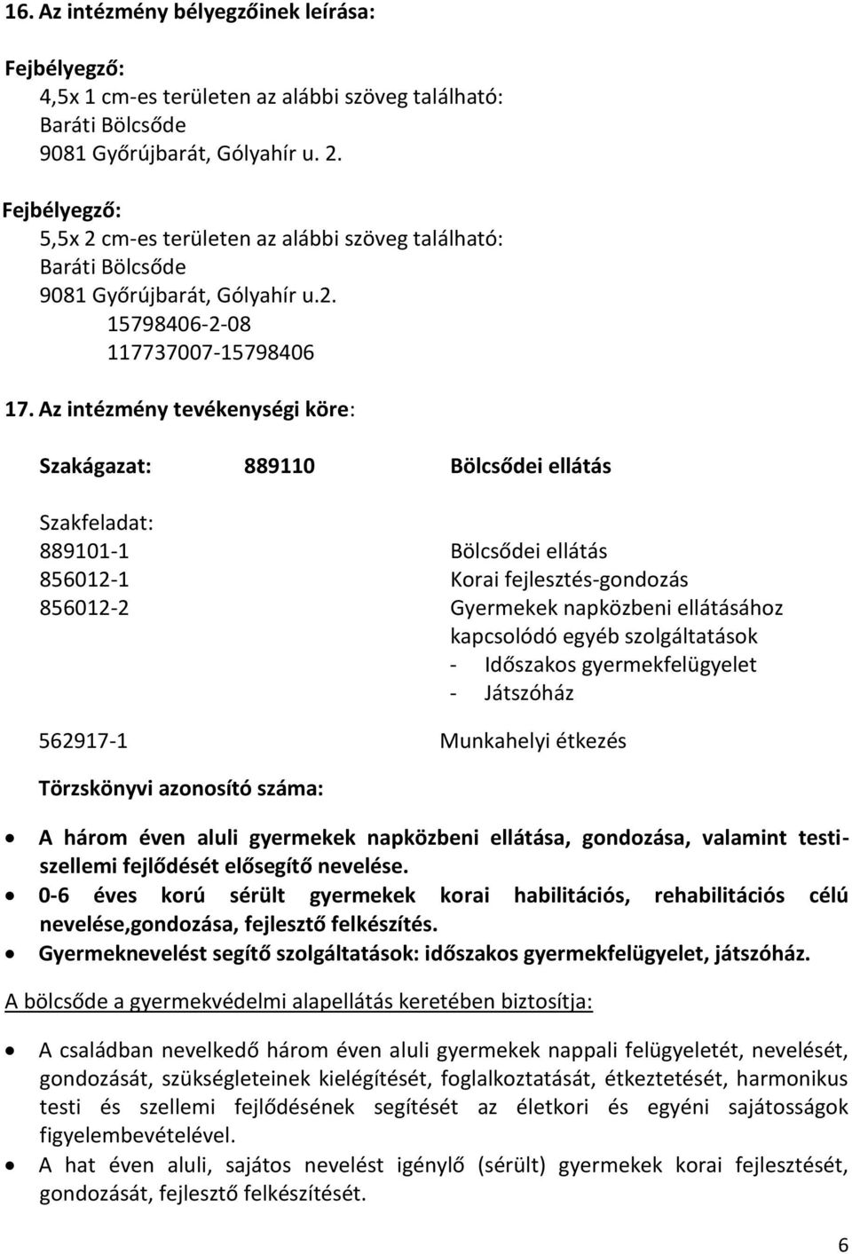 Az intézmény tevékenységi köre: Szakágazat: 889110 Bölcsődei ellátás Szakfeladat: 889101-1 Bölcsődei ellátás 856012-1 Korai fejlesztés-gondozás 856012-2 Gyermekek napközbeni ellátásához kapcsolódó