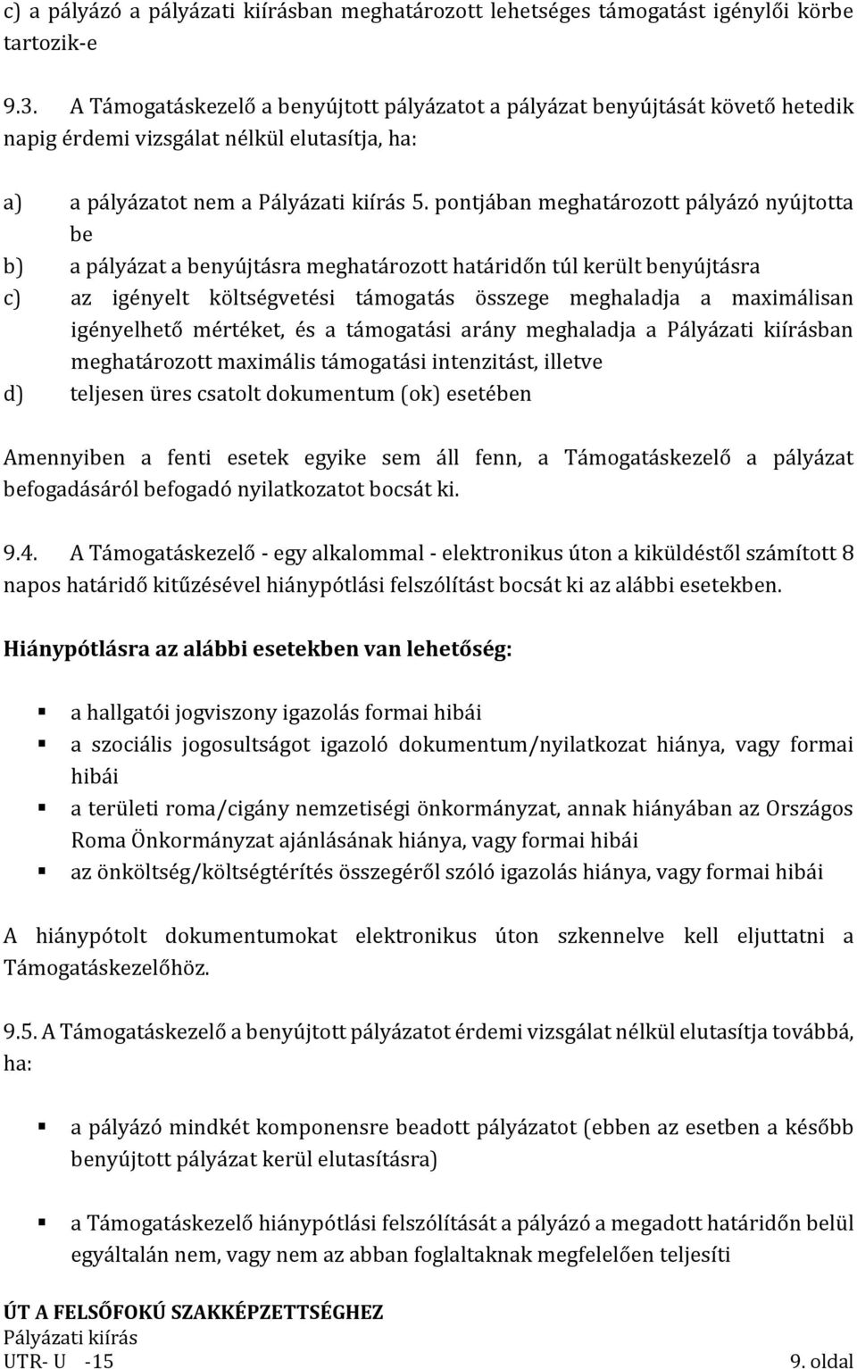 pontjában meghatározott pályázó nyújtotta be b) a pályázat a benyújtásra meghatározott határidőn túl került benyújtásra c) az igényelt költségvetési támogatás összege meghaladja a maximálisan