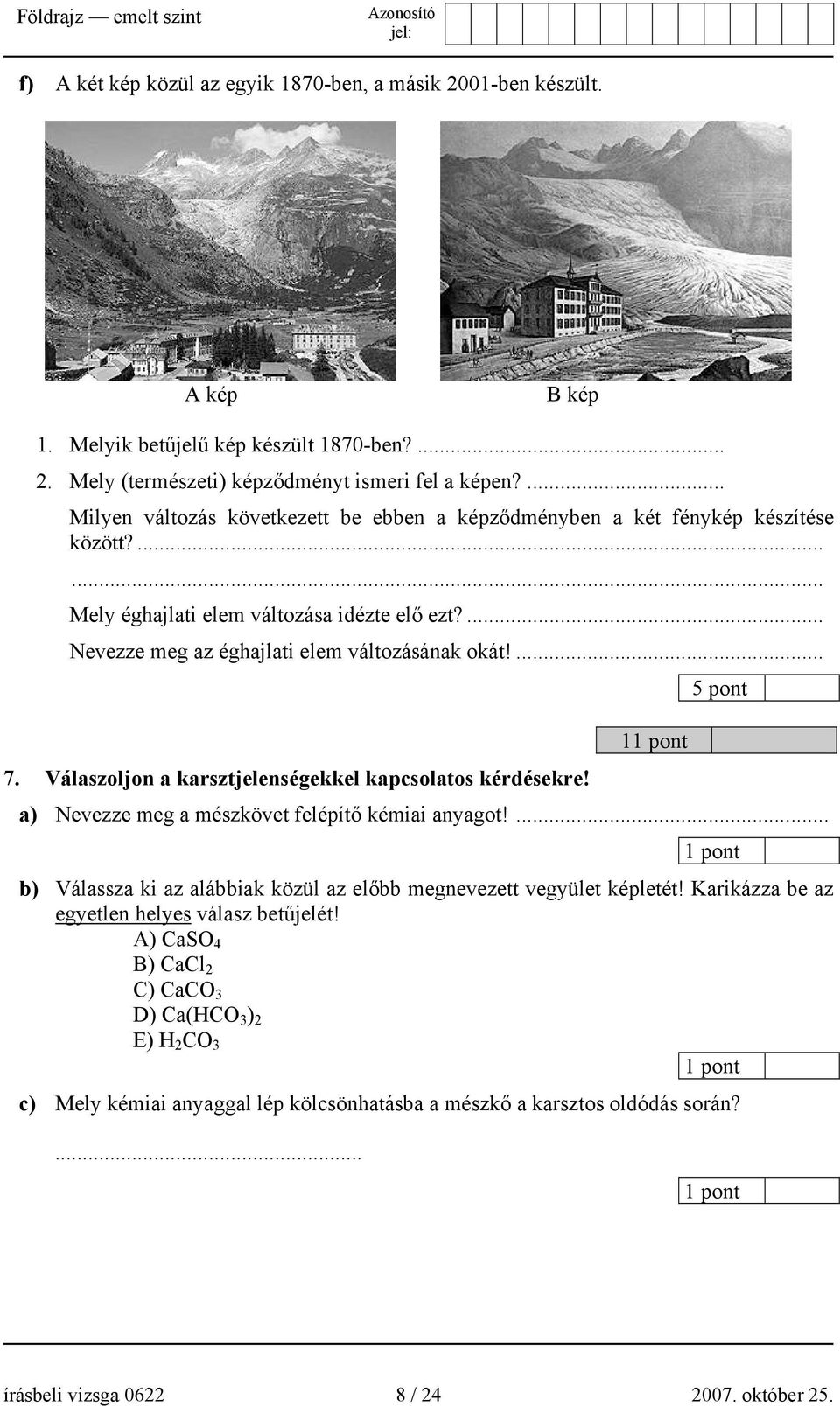 ... 5 pont 1 7. Válaszoljon a karsztjelenségekkel kapcsolatos kérdésekre! a) Nevezze meg a mészkövet felépítő kémiai anyagot!... b) Válassza ki az alábbiak közül az előbb megnevezett vegyület képletét!