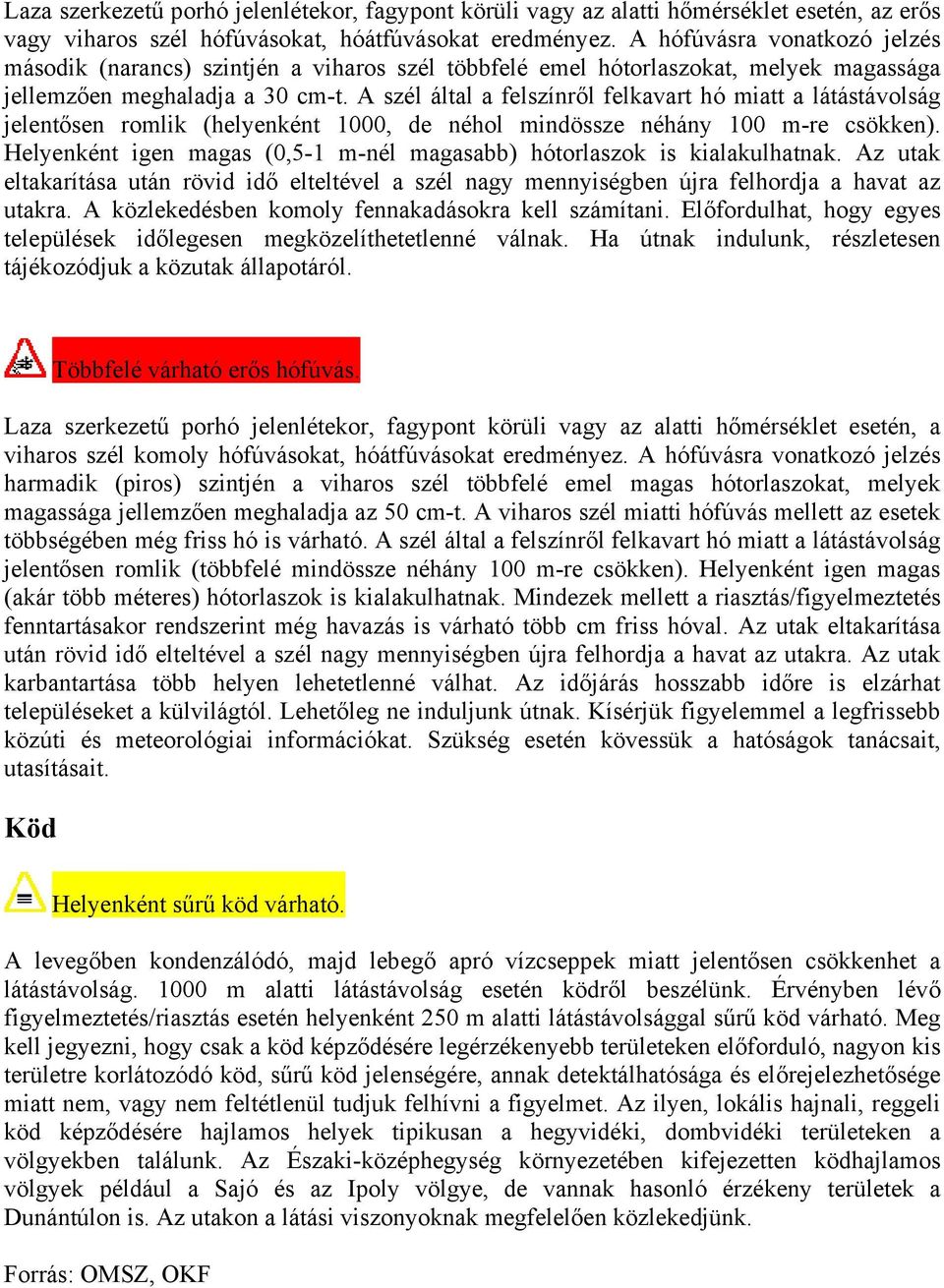 A szél által a felszínről felkavart hó miatt a látástávolság jelentősen romlik (helyenként 1000, de néhol mindössze néhány 100 m-re csökken).