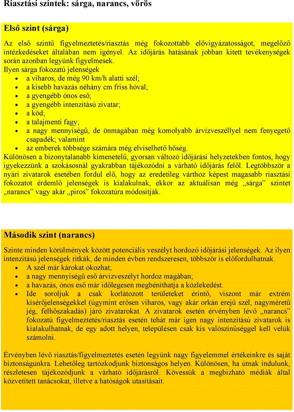 Ilyen sárga fokozatú jelenségek a viharos, de még 90 km/h alatti szél; a kisebb havazás néhány cm friss hóval; a gyengébb ónos eső; a gyengébb intenzitású zivatar; a köd; a talajmenti fagy; a nagy