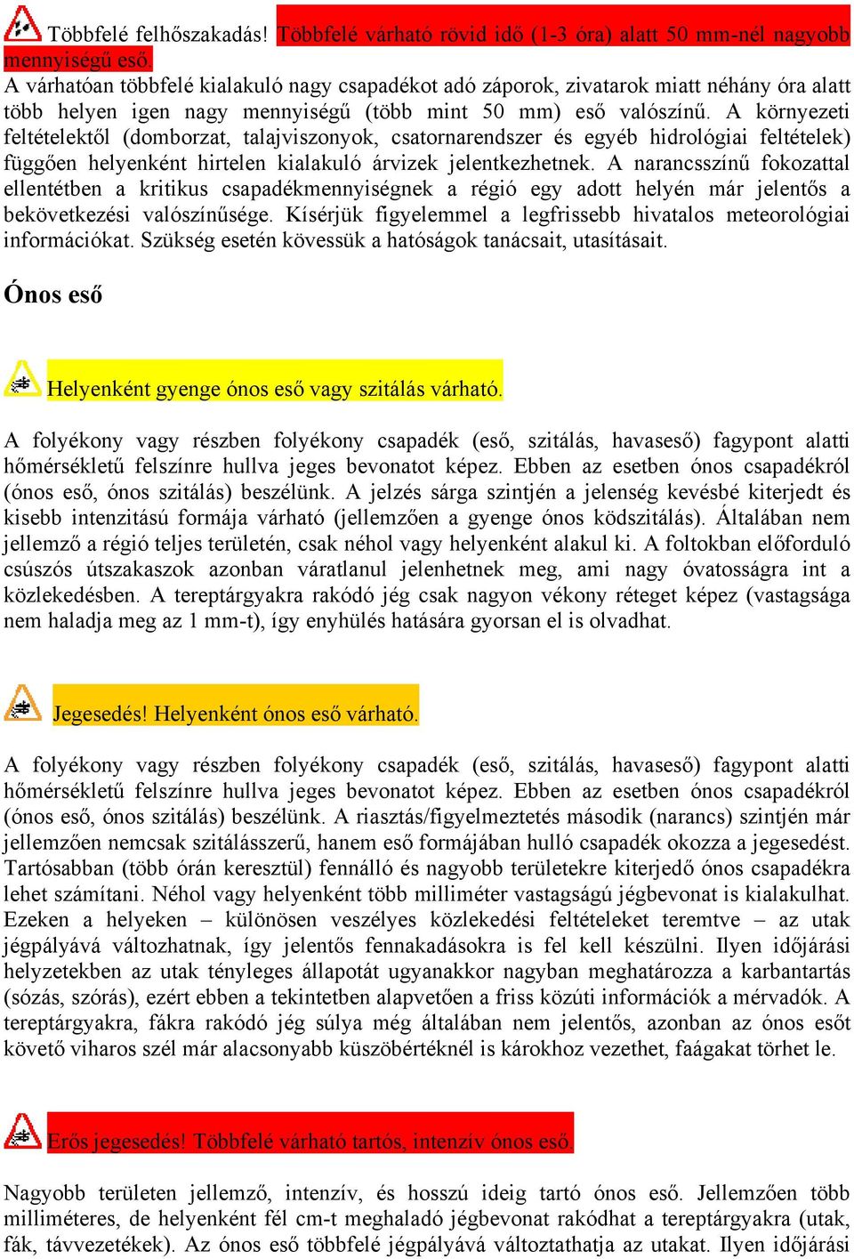 A környezeti feltételektől (domborzat, talajviszonyok, csatornarendszer és egyéb hidrológiai feltételek) függően helyenként hirtelen kialakuló árvizek jelentkezhetnek.