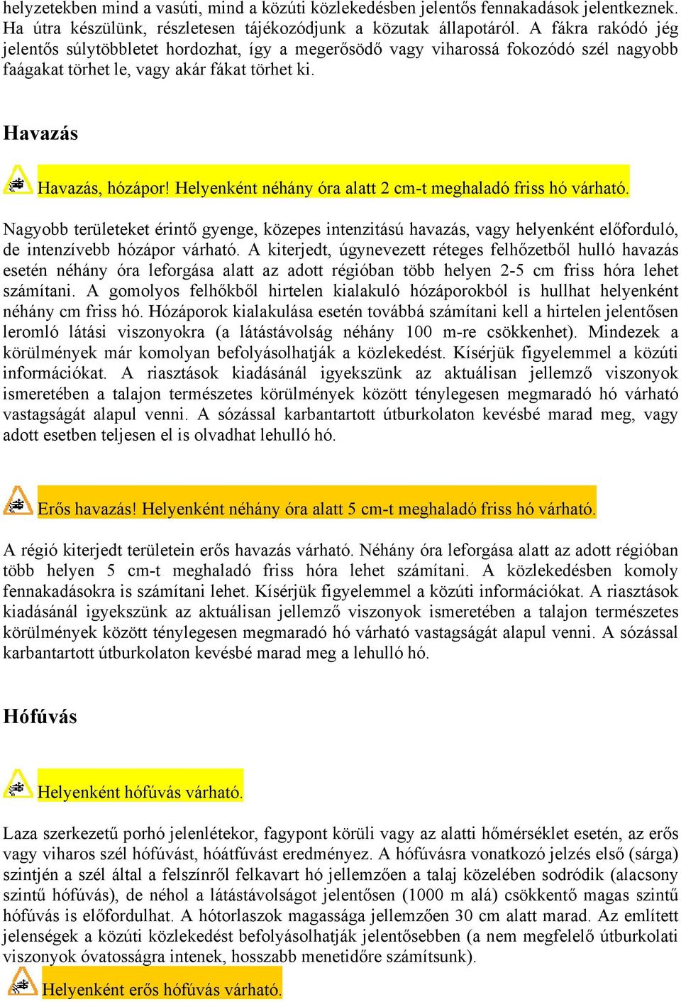 Helyenként néhány óra alatt 2 cm-t meghaladó friss hó várható. Nagyobb területeket érintő gyenge, közepes intenzitású havazás, vagy helyenként előforduló, de intenzívebb hózápor várható.