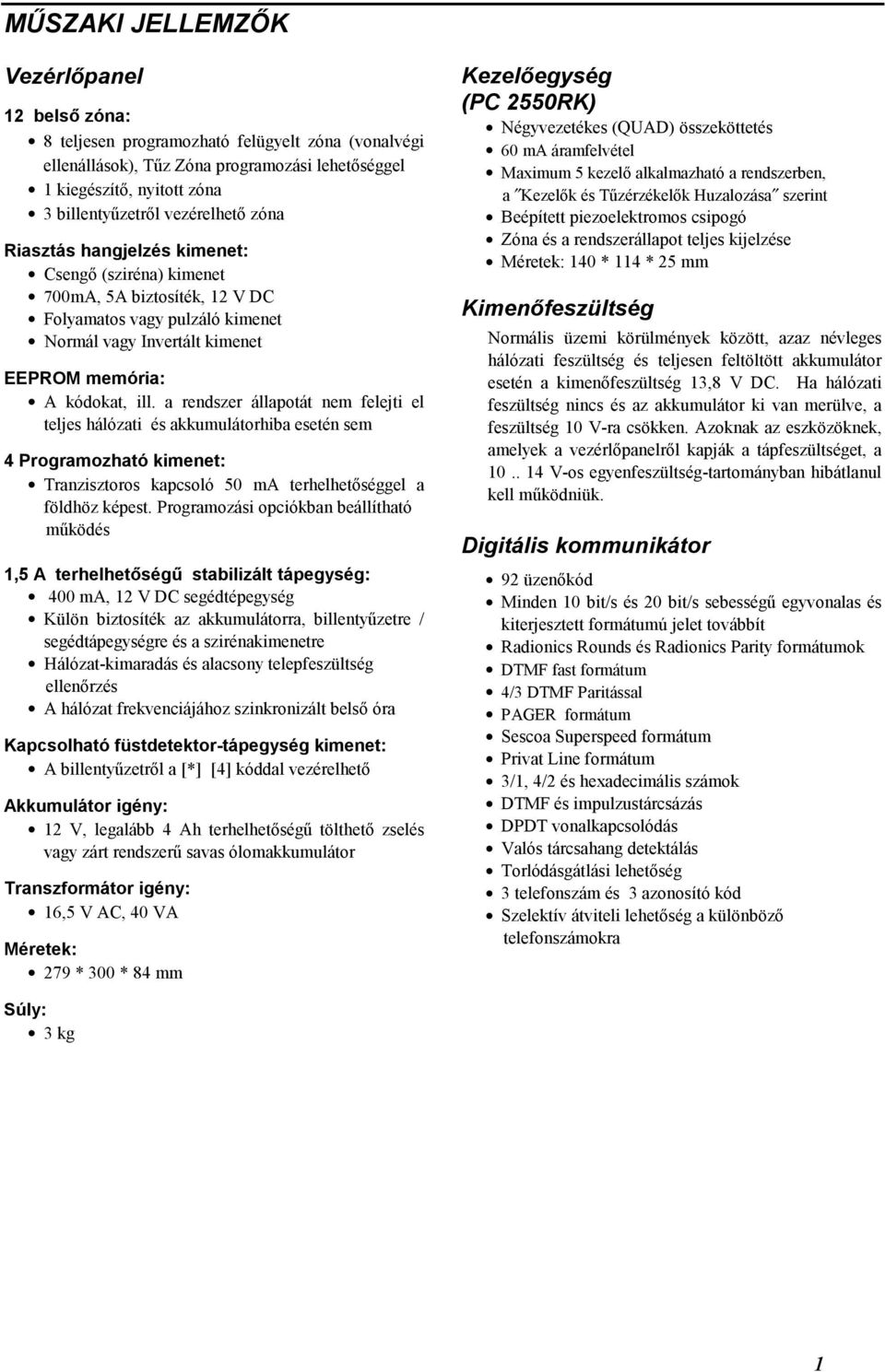 a rendszer állapotát nem felejti el teljes hálózati és akkumulátorhiba esetén sem 4 Programozható kimenet: Tranzisztoros kapcsoló 50 ma terhelhetőséggel a földhöz képest.