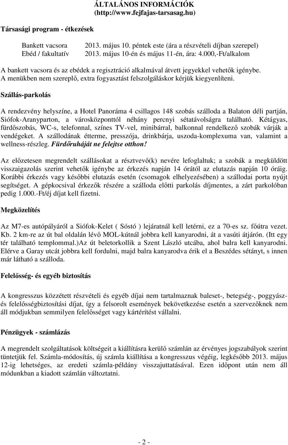 Szállás-parkolás A rendezvény helyszíne, a Hotel Panoráma 4 csillagos 148 szobás szálloda a Balaton déli partján, Siófok-Aranyparton, a városközponttól néhány percnyi sétatávolságra található.