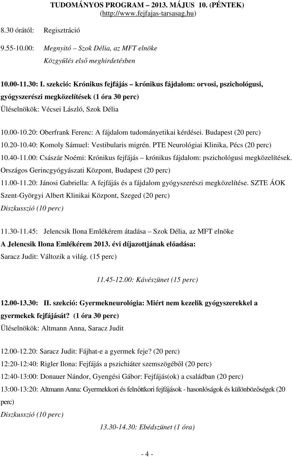 20: Oberfrank Ferenc: A fájdalom tudományetikai kérdései. Budapest (20 perc) 10.20-10.40: Komoly Sámuel: Vestibularis migrén. PTE Neurológiai Klinika, Pécs (20 perc) 10.40-11.