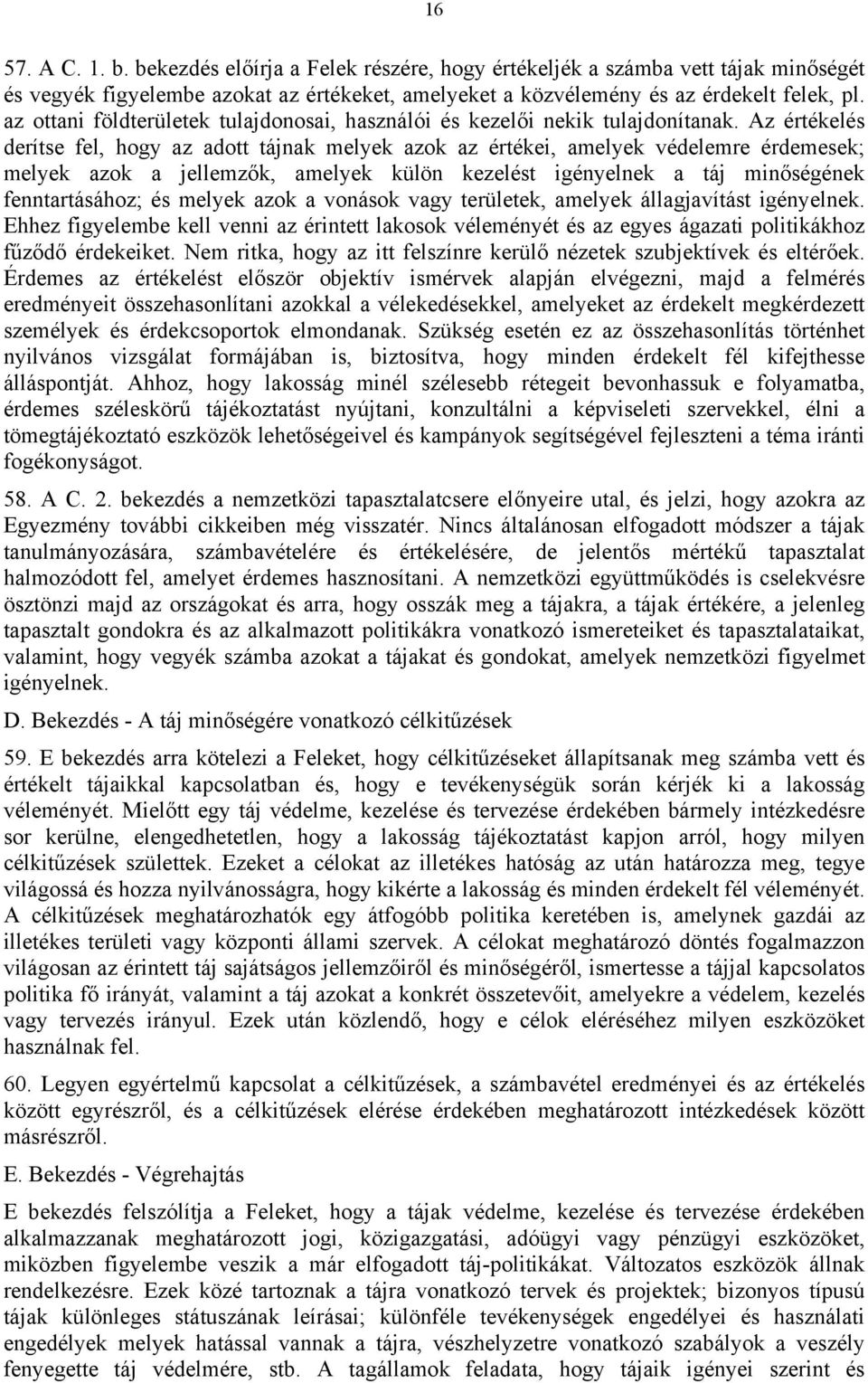 Az értékelés derítse fel, hogy az adott tájnak melyek azok az értékei, amelyek védelemre érdemesek; melyek azok a jellemzők, amelyek külön kezelést igényelnek a táj minőségének fenntartásához; és