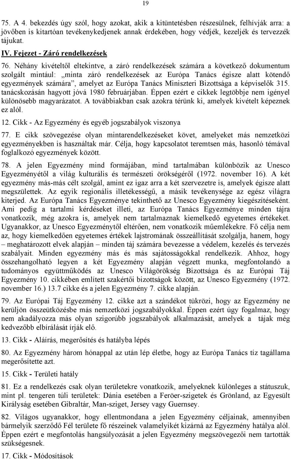 Néhány kivételtől eltekintve, a záró rendelkezések számára a következő dokumentum szolgált mintául: minta záró rendelkezések az Európa Tanács égisze alatt kötendő egyezmények számára, amelyet az