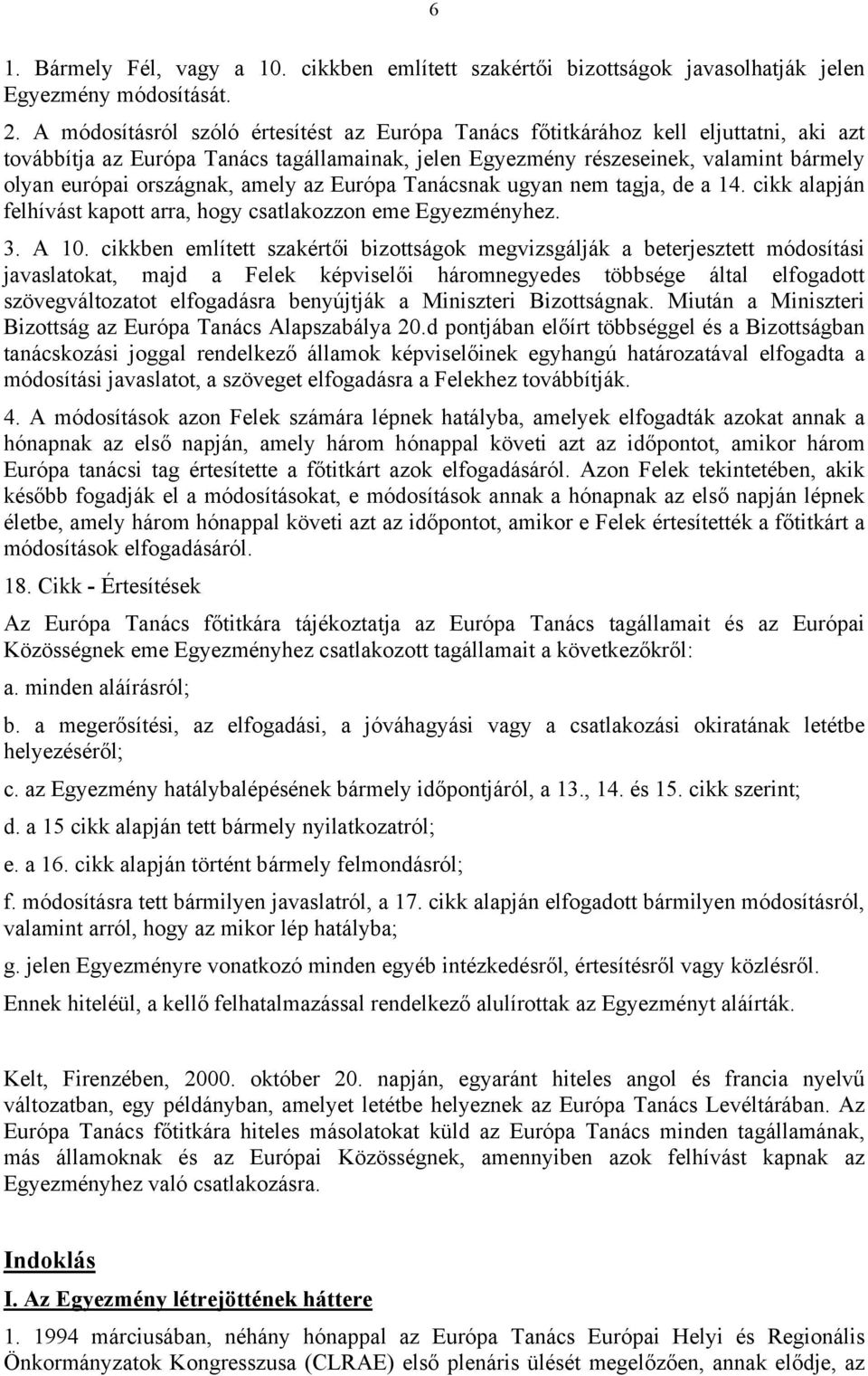 országnak, amely az Európa Tanácsnak ugyan nem tagja, de a 14. cikk alapján felhívást kapott arra, hogy csatlakozzon eme Egyezményhez. 3. A 10.