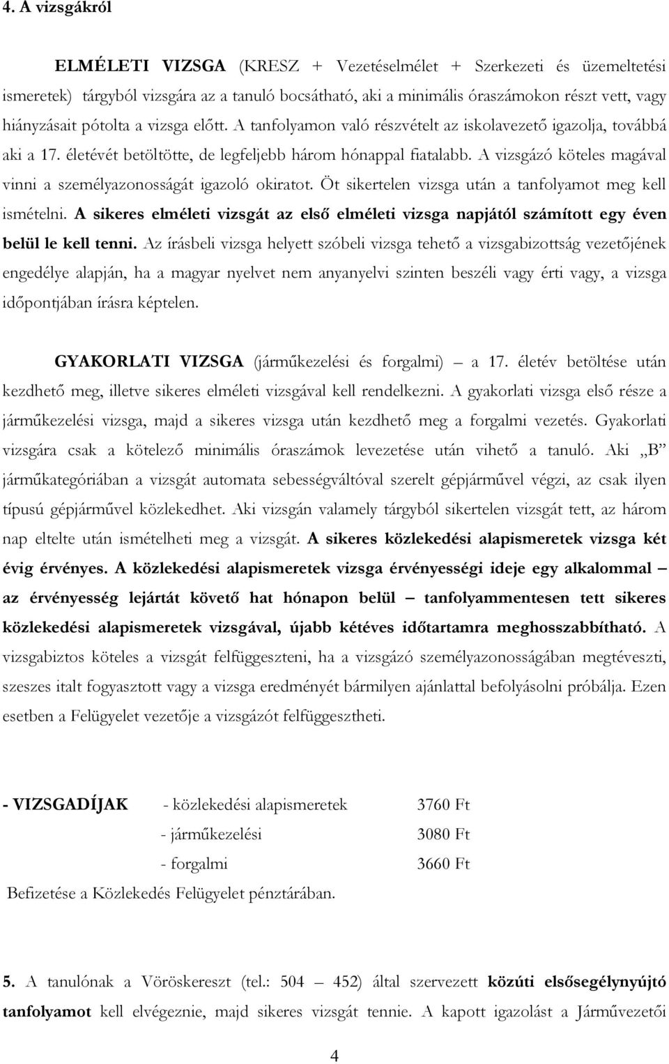 A vizsgázó köteles magával vinni a személyazonosságát igazoló okiratot. Öt sikertelen vizsga után a tanfolyamot meg kell ismételni.