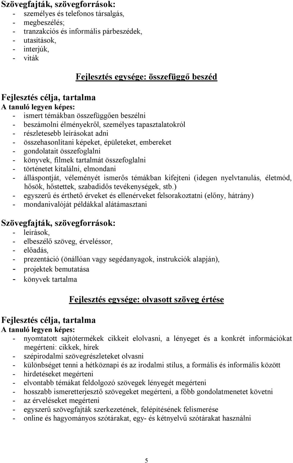 képeket, épületeket, embereket - gondolatait összefoglalni - könyvek, filmek tartalmát összefoglalni - történetet kitalálni, elmondani - álláspontját, véleményét ismerős témákban kifejteni (idegen