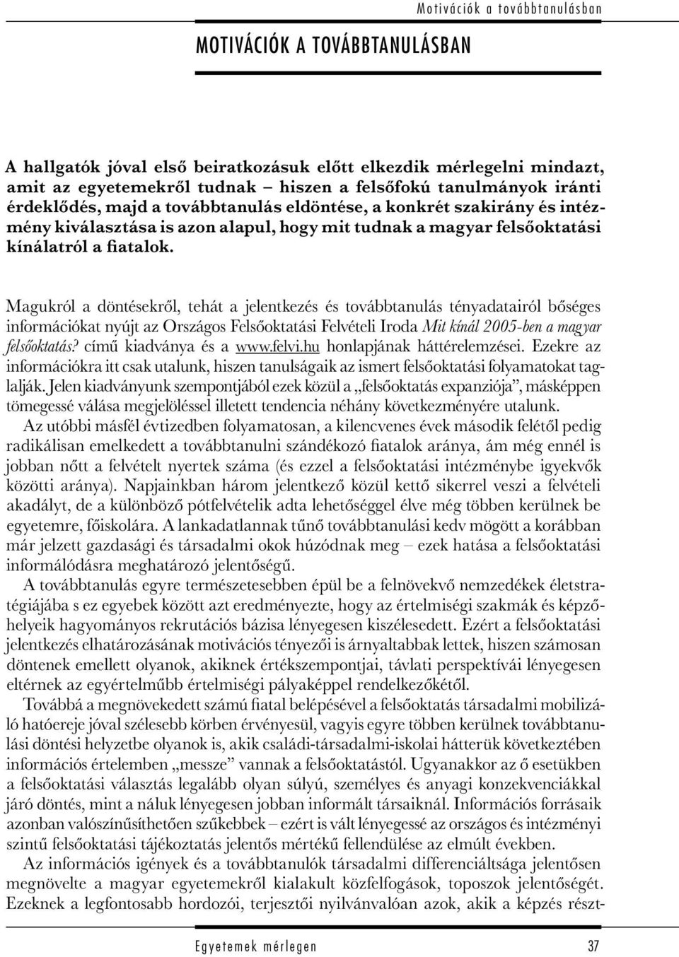 Magukról a döntésekről, tehát a jelentkezés és továbbtanulás tényadatairól bőséges információkat nyújt az Országos Felsőoktatási Felvételi Iroda Mit kínál 2005-ben a magyar felsőoktatás?