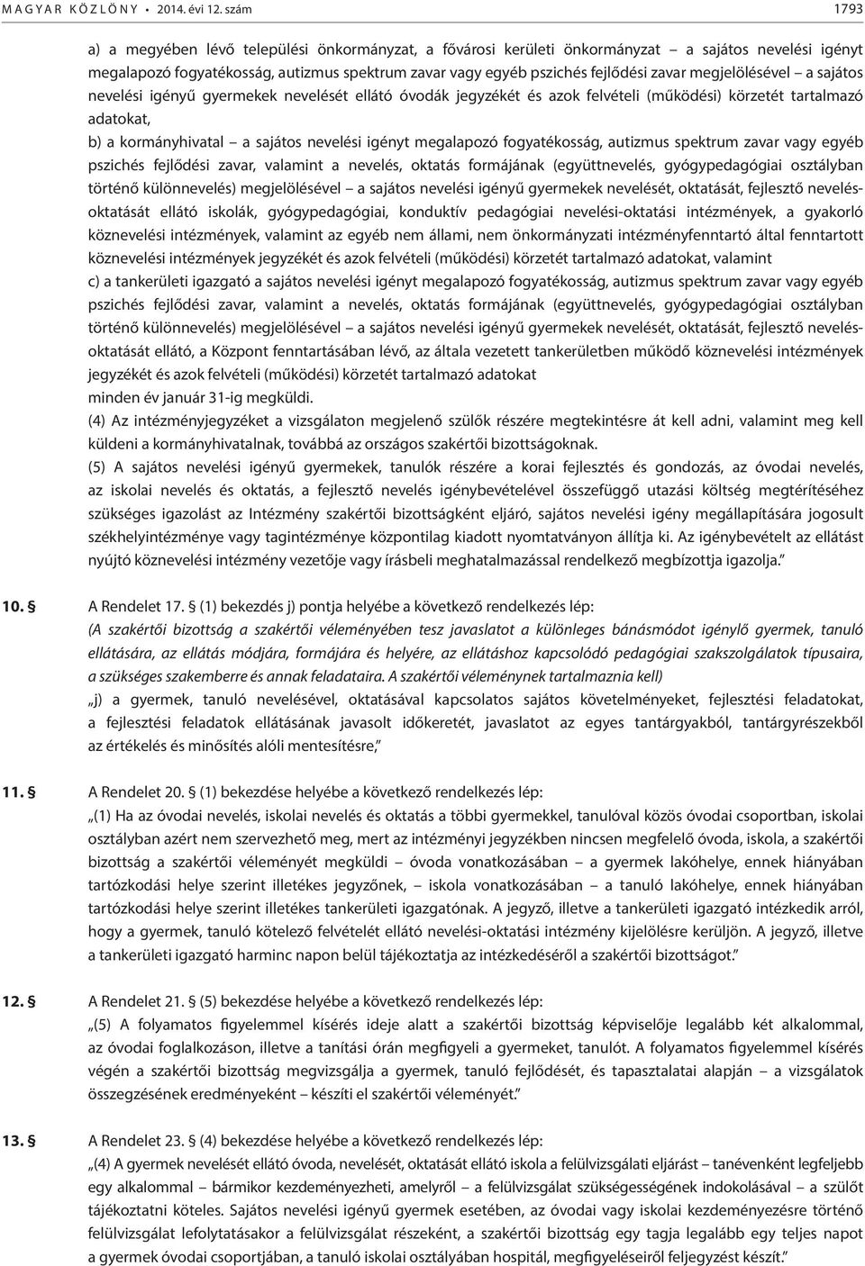 megjelölésével a sajátos nevelési igényű gyermekek nevelését ellátó óvodák jegyzékét és azok felvételi (működési) körzetét tartalmazó adatokat, b) a kormányhivatal a sajátos nevelési igényt
