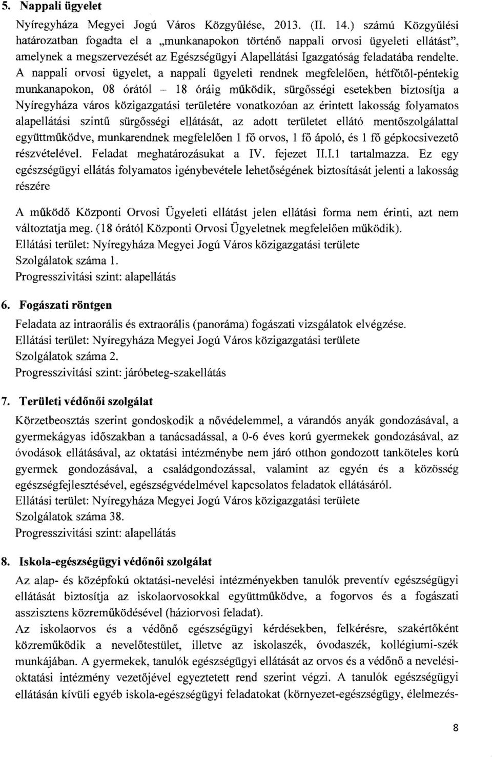 A nappali orvosi ügyelet, a nappali ügyeleti rendnek megfelelően, hétfőtől-péntekig munkanapokon, 08 órától 18 óráig működik, sürgősségi esetekben biztosítja a Nyíregyháza város közigazgatási