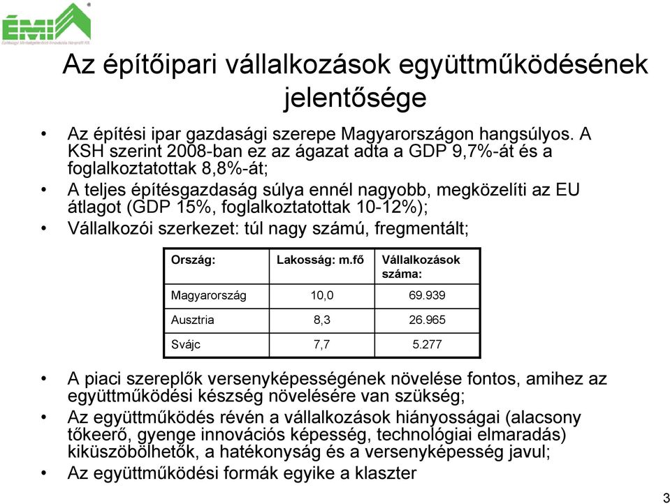 Vállalkozói szerkezet: túl nagy számú, fregmentált; Ország: Lakosság: m.fő Vállalkozások száma: Magyarország 10,0 69.939 Ausztria 8,3 26.965 Svájc 7,7 5.