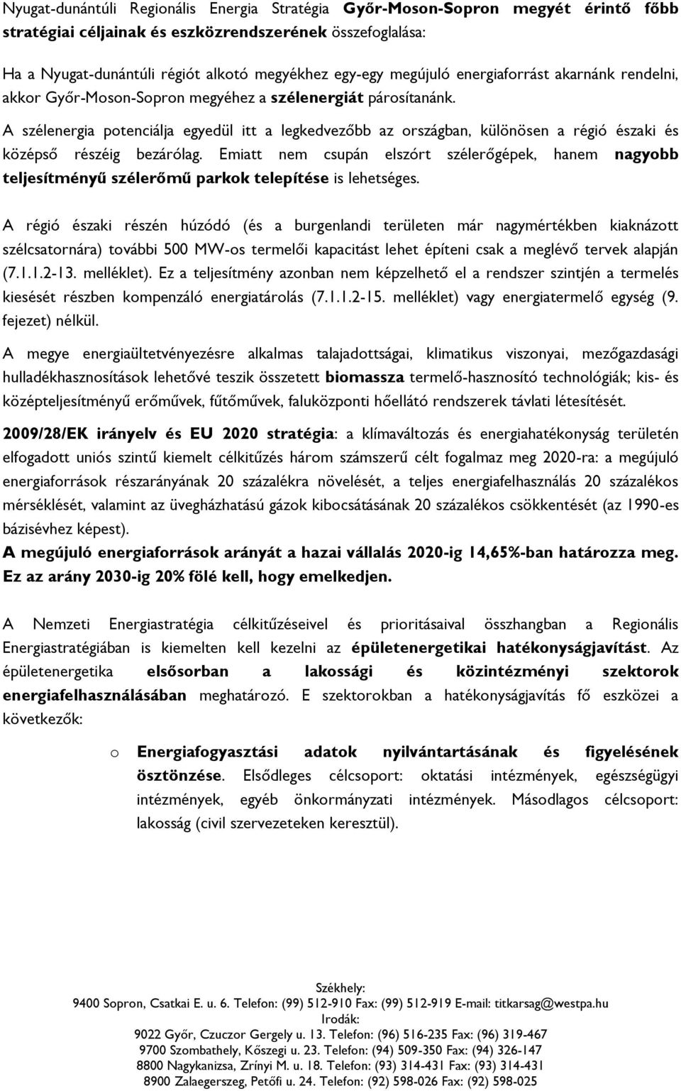 A szélenergia ptenciálja egyedül itt a legkedvezőbb az rszágban, különösen a régió északi és középső részéig bezárólag.