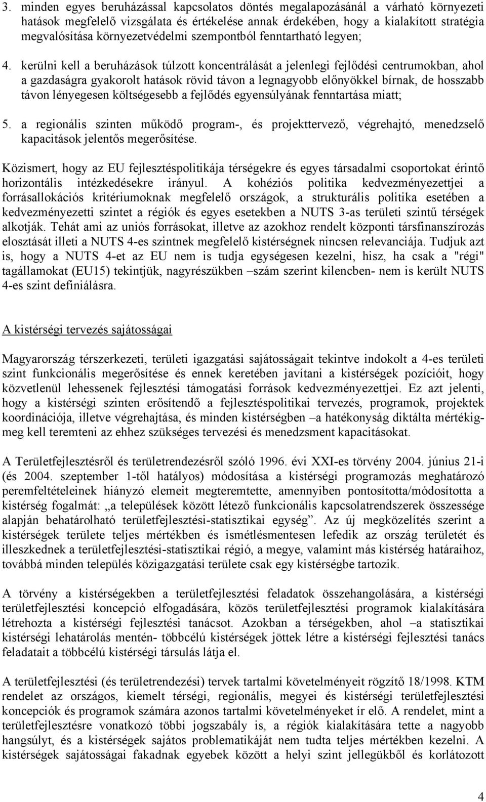 kerülni kell a beruházások túlzott koncentrálását a jelenlegi fejlődési centrumokban, ahol a gazdaságra gyakorolt hatások rövid távon a legnagyobb előnyökkel bírnak, de hosszabb távon lényegesen