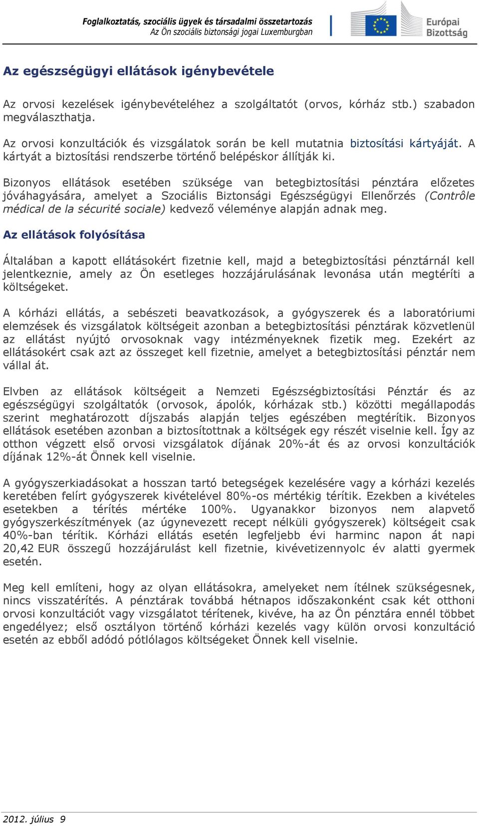Bizonyos ellátások esetében szüksége van betegbiztosítási pénztára előzetes jóváhagyására, amelyet a Szociális Biztonsági Egészségügyi Ellenőrzés (Contrôle médical de la sécurité sociale) kedvező