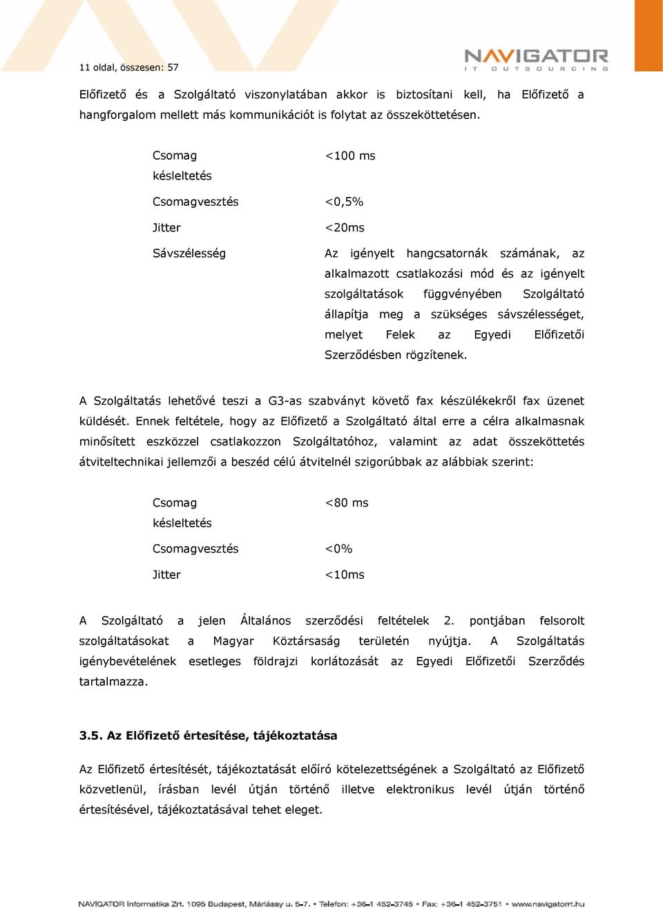 állapítja meg a szükséges sávszélességet, melyet Felek az Egyedi Előfizetői Szerződésben rögzítenek. A Szolgáltatás lehetővé teszi a G3-as szabványt követő fax készülékekről fax üzenet küldését.
