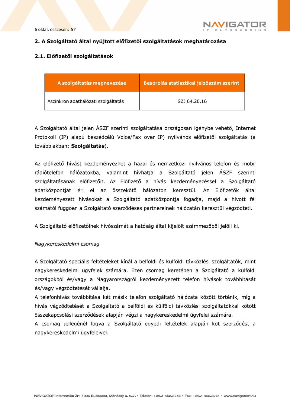 16 A Szolgáltató által jelen ÁSZF szerinti szolgáltatása országosan igénybe vehető, Internet Protokoll (IP) alapú beszédcélú Voice/Fax over IP) nyilvános előfizetői szolgáltatás (a továbbiakban: