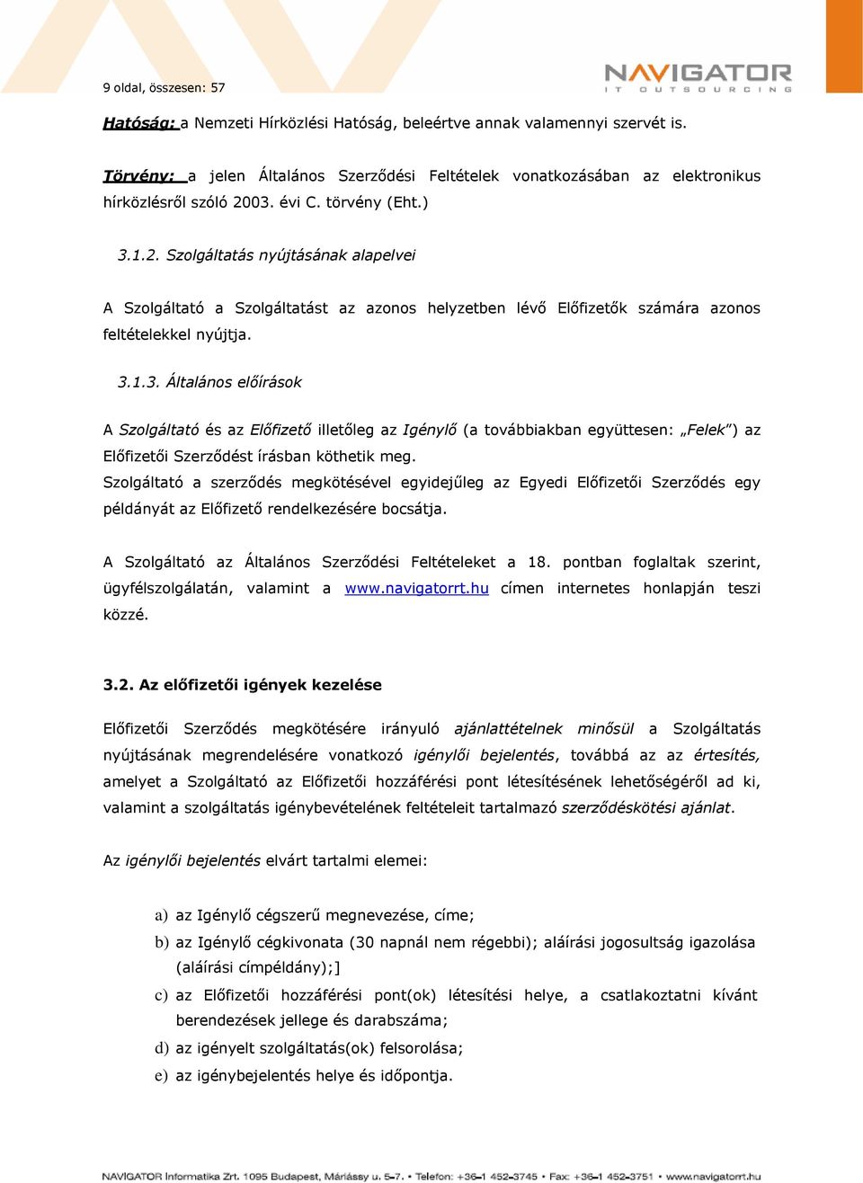 03. évi C. törvény (Eht.) 3.1.2. Szolgáltatás nyújtásának alapelvei A Szolgáltató a Szolgáltatást az azonos helyzetben lévő Előfizetők számára azonos feltételekkel nyújtja. 3.1.3. Általános előírások A Szolgáltató és az Előfizető illetőleg az Igénylő (a továbbiakban együttesen: Felek ) az Előfizetői Szerződést írásban köthetik meg.
