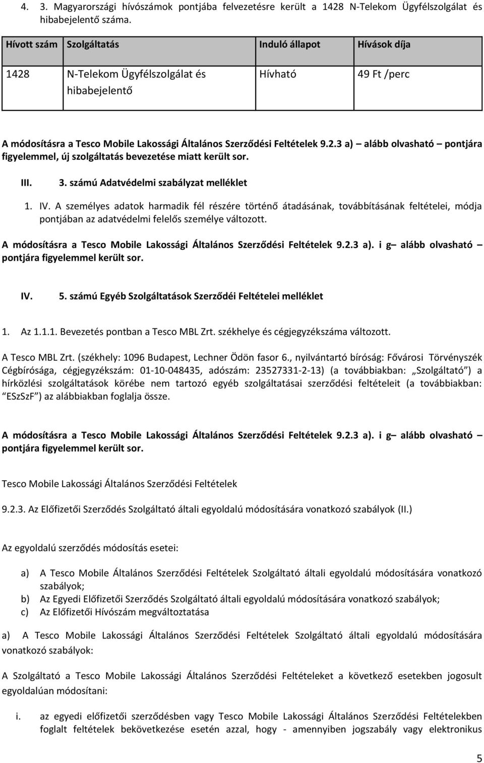 III. 3. számú Adatvédelmi szabályzat melléklet 1. IV. A személyes adatok harmadik fél részére történő átadásának, továbbításának feltételei, módja pontjában az adatvédelmi felelős személye változott.