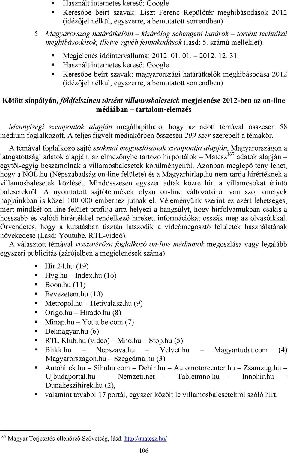 Használt internetes kereső: Google Keresőbe beírt szavak: magyarországi határátkelők meghibásodása 2012 (idézőjel nélkül, egyszerre, a bemutatott sorrendben) Kötött sínpályán, földfelszínen történt