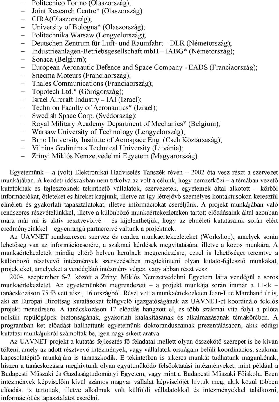 (Franciaország); Thales Communications (Franciaország); Topotech Ltd.* (Görögország); Israel Aircraft Industry IAI (Izrael); Technion Faculty of Aeronautics* (Izrael); Swedish Space Corp.