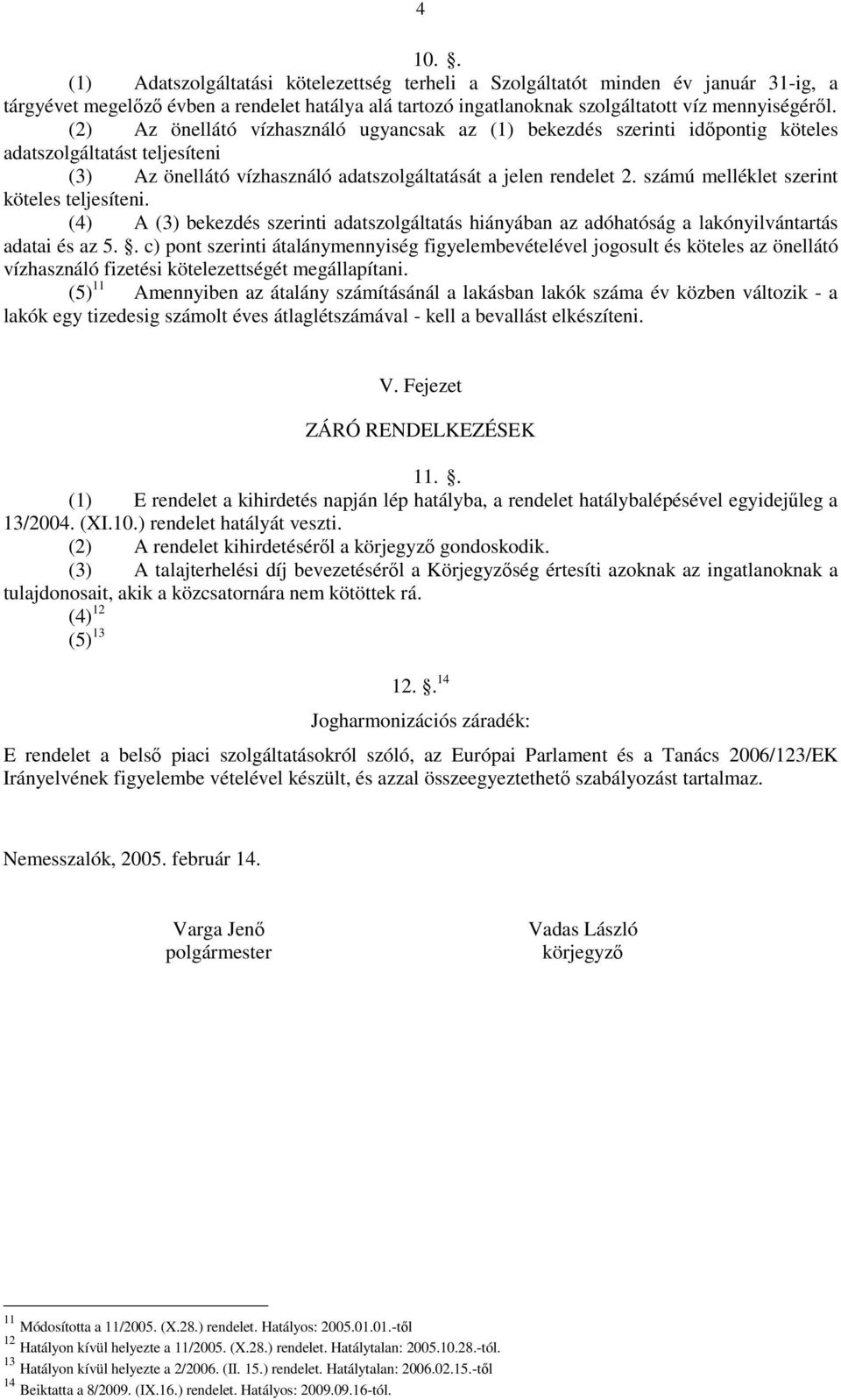 számú melléklet szerint köteles teljesíteni. (4) A (3) bekezdés szerinti adatszolgáltatás hiányában az adóhatóság a lakónyilvántartás adatai és az 5.