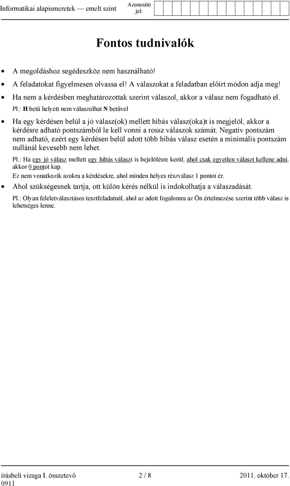 : H betű helyett nem válaszolhat N betűvel Ha egy kérdésen belül a jó válasz(ok) mellett hibás válasz(oka)t is megjelöl, akkor a kérdésre adható pontszámból le kell vonni a rossz válaszok számát.