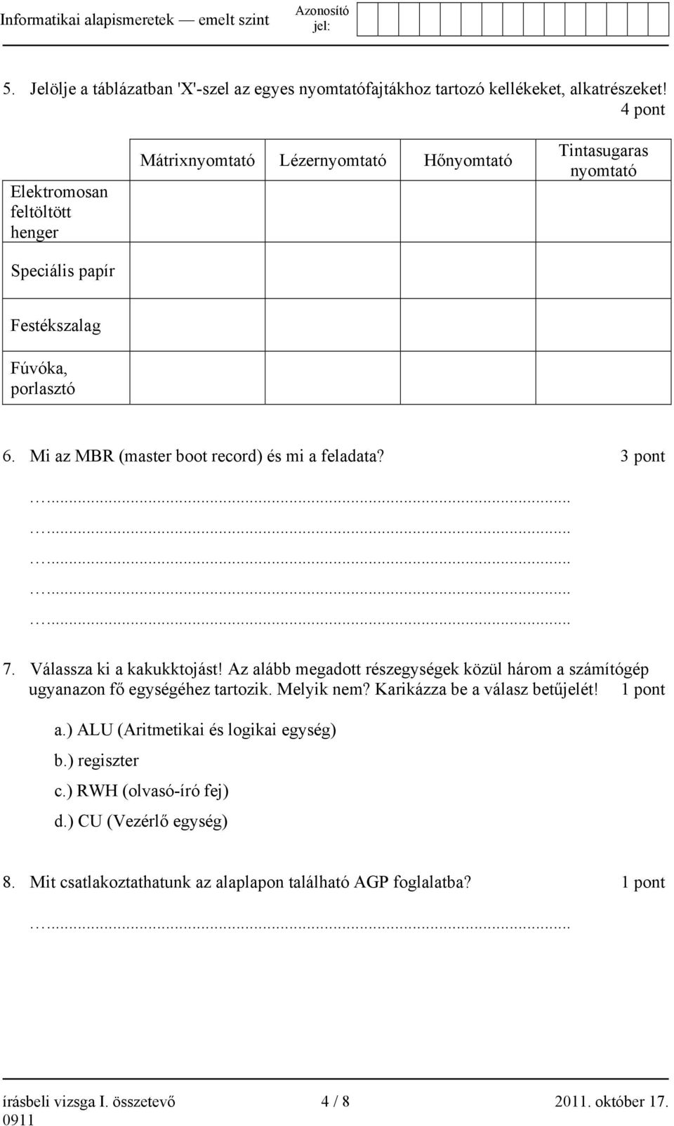 Mi az MBR (master boot record) és mi a feladata? 3 pont 7. Válassza ki a kakukktojást! Az alább megadott részegységek közül három a számítógép ugyanazon fő egységéhez tartozik.