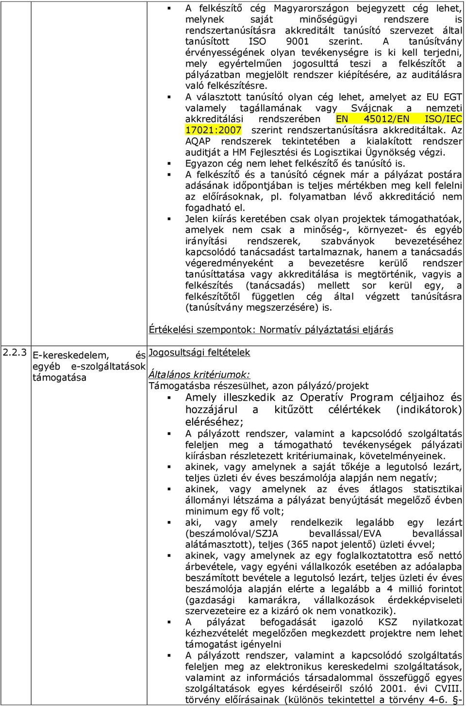 A választott tanúsító olyan cég lehet, amelyet az EU EGT valamely tagállamának vagy Svájcnak a nemzeti akkreditálási rendszerében EN 45012/EN ISO/IEC 17021:2007 szerint rendszertanúsításra