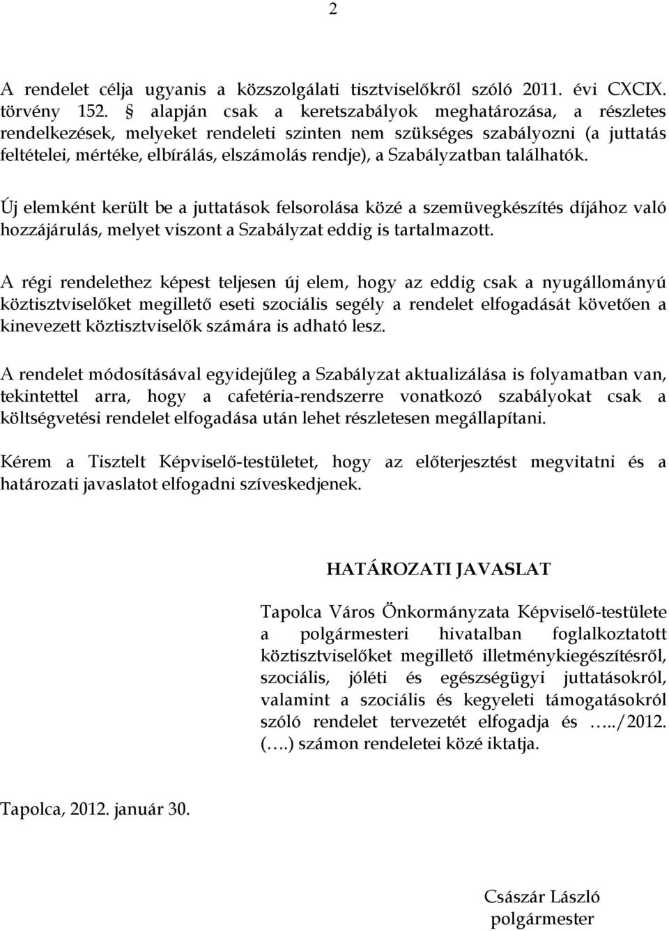 Szabályzatban találhatók. Új elemként került be a juttatások felsorolása közé a szemüvegkészítés díjához való hozzájárulás, melyet viszont a Szabályzat eddig is tartalmazott.