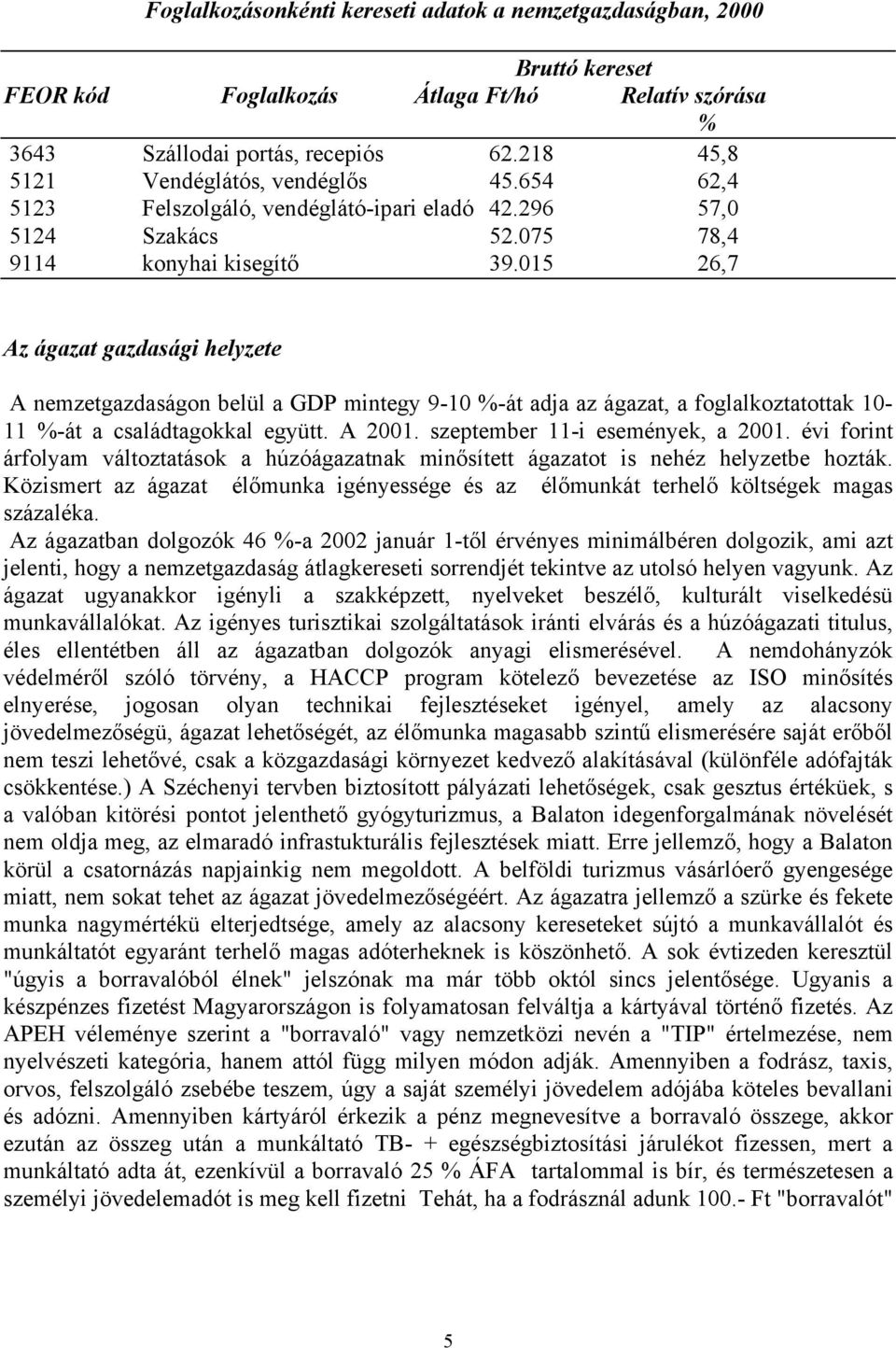 015 26,7 Az ágazat gazdasági helyzete A nemzetgazdaságon belül a GDP mintegy 9-10 %-át adja az ágazat, a foglalkoztatottak 10-11 %-át a családtagokkal együtt. A 2001.