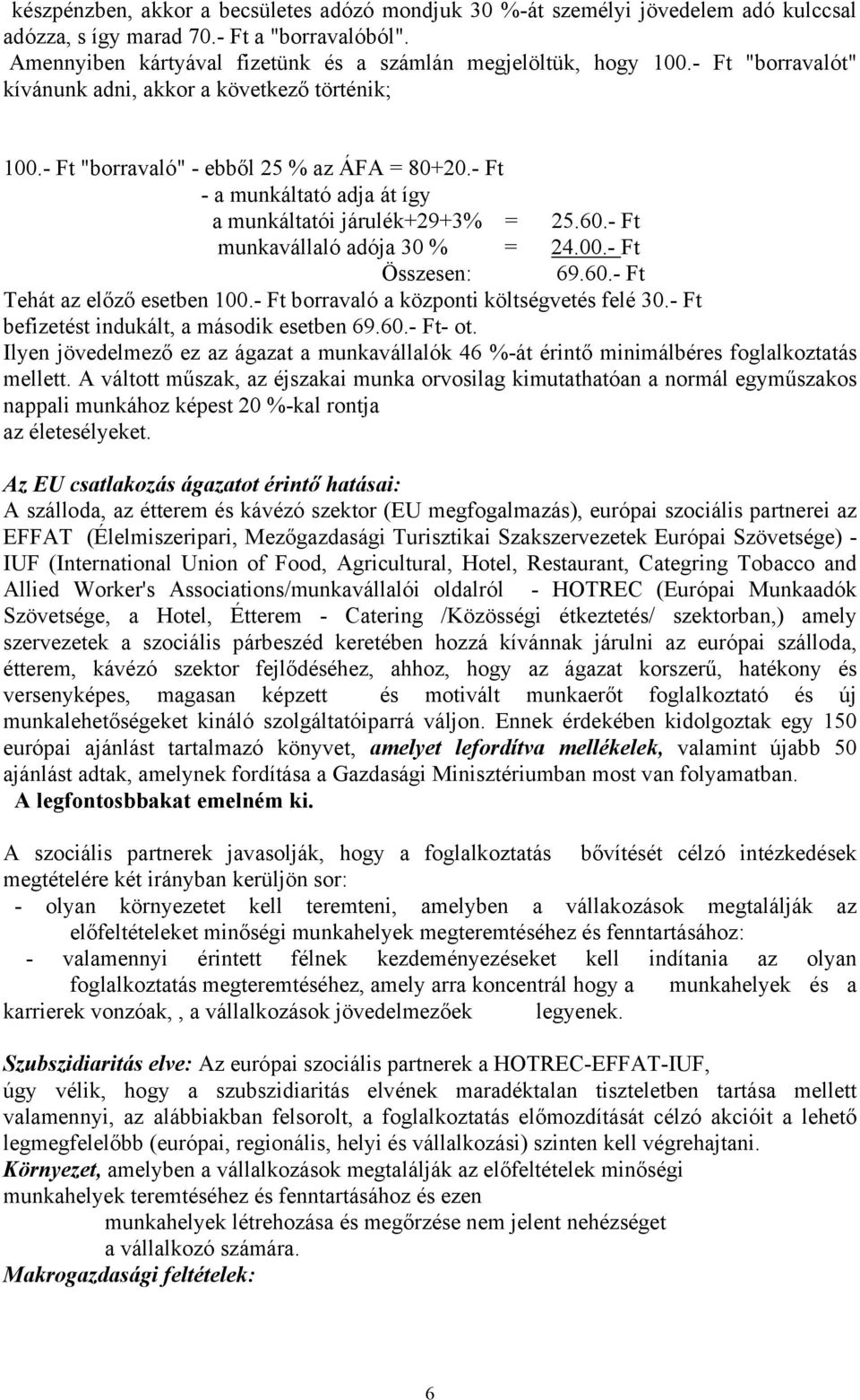 - Ft munkavállaló adója 30 % = 24.00.- Ft Összesen: 69.60.- Ft Tehát az előző esetben 100.- Ft borravaló a központi költségvetés felé 30.- Ft befizetést indukált, a második esetben 69.60.- Ft- ot.
