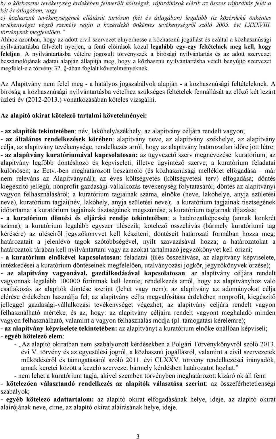 Ahhoz azonban, hogy az adott civil szervezet elnyerhesse a közhasznú jogállást és ezáltal a közhasznúsági nyilvántartásba felvételt nyerjen, a fenti előírások közül legalább egy-egy feltételnek meg