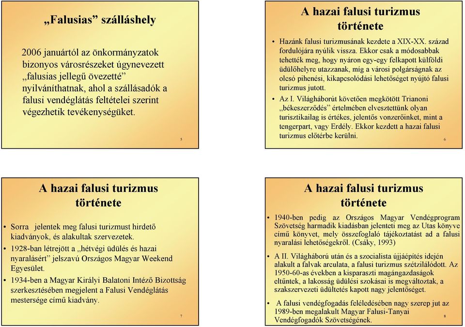 Ekkor csak a módosabbak tehették meg, hogy nyáron egy-egy felkapott külföldi üdülőhelyre utazzanak, míg a városi polgárságnak az olcsó pihenési, kikapcsolódási lehetőséget nyújtó falusi turizmus