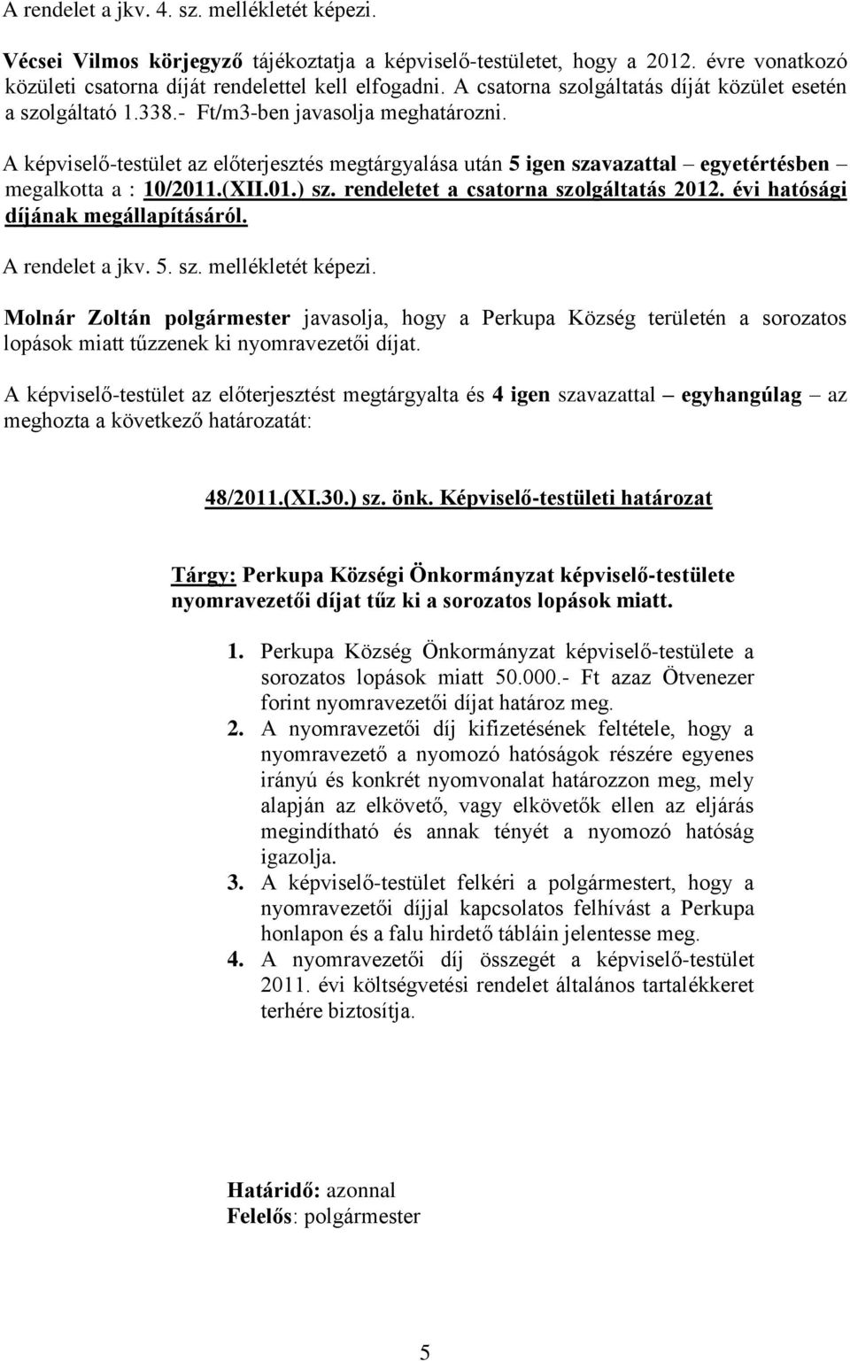 A képviselő-testület az előterjesztés megtárgyalása után 5 igen szavazattal egyetértésben megalkotta a : 10/2011.(XII.01.) sz. rendeletet a csatorna szolgáltatás 2012.