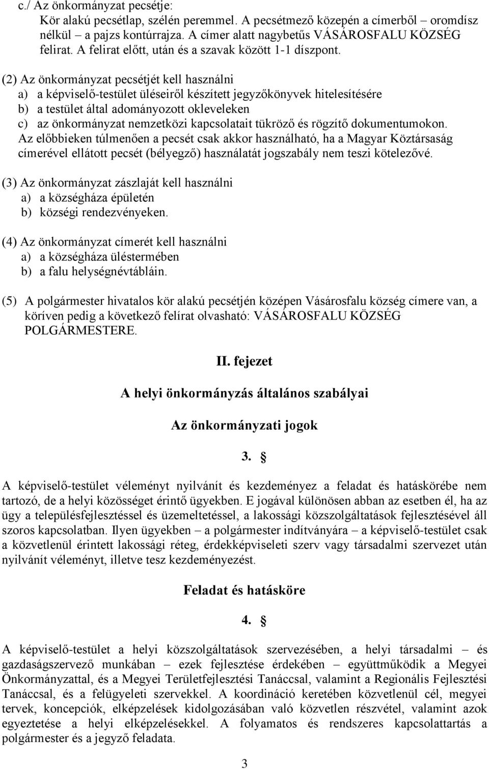 (2) Az önkormányzat pecsétjét kell használni a) a képviselő-testület üléseiről készített jegyzőkönyvek hitelesítésére b) a testület által adományozott okleveleken c) az önkormányzat nemzetközi