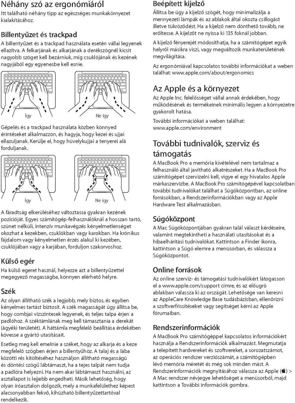Így Ne így Gépelés és a trackpad használata közben könnyed érintéseket alkalmazzon, és hagyja, hogy kezei és ujjai ellazuljanak. Kerülje el, hogy hüvelykujjai a tenyerei alá forduljanak.