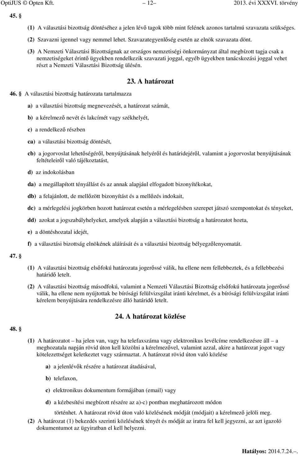 (3) A Nemzeti Választási Bizottságnak az országos nemzetiségi önkormányzat által megbízott tagja csak a nemzetiségeket érintő ügyekben rendelkezik szavazati joggal, egyéb ügyekben tanácskozási joggal