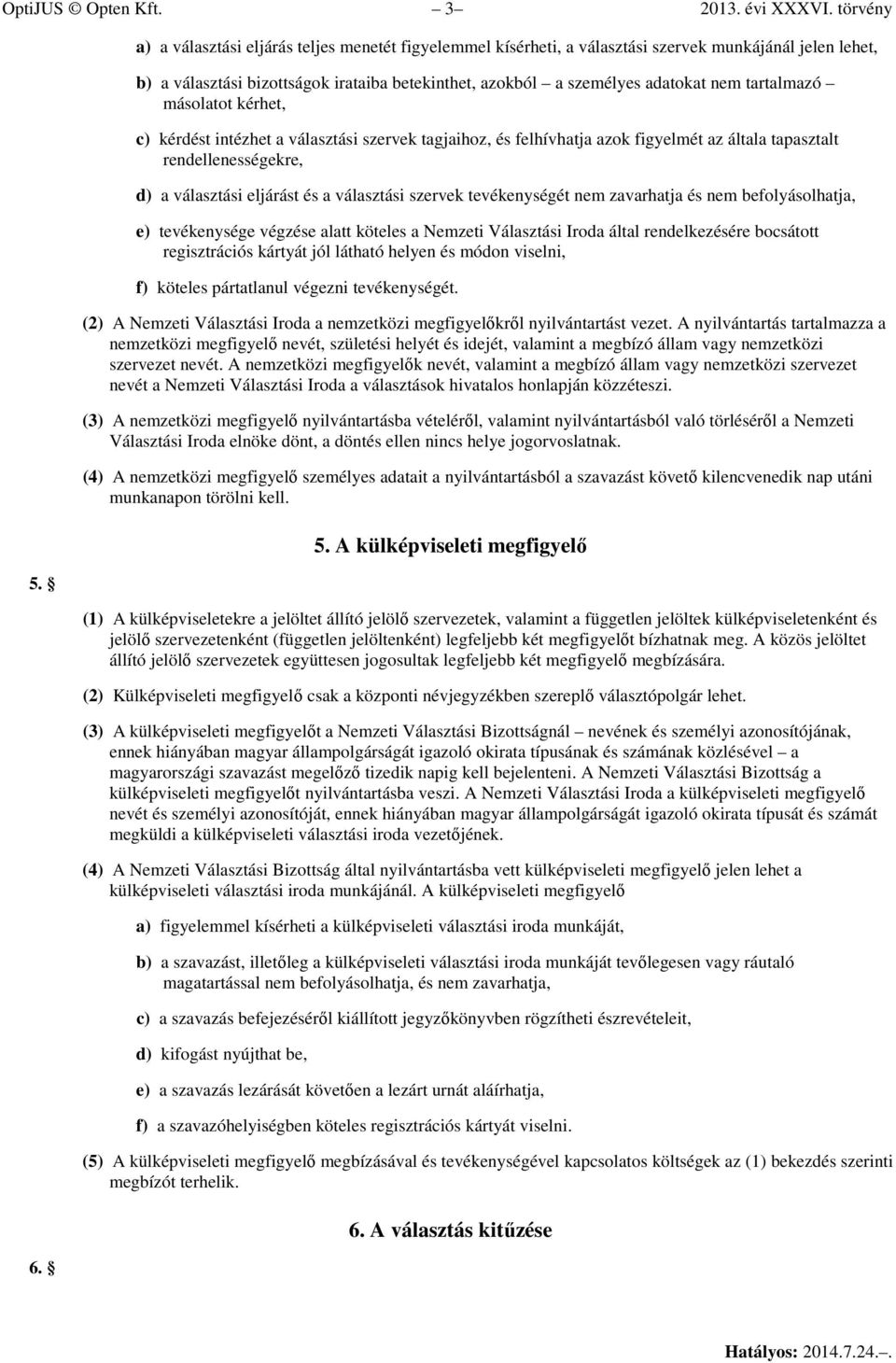 tartalmazó másolatot kérhet, c) kérdést intézhet a választási szervek tagjaihoz, és felhívhatja azok figyelmét az általa tapasztalt rendellenességekre, d) a választási eljárást és a választási