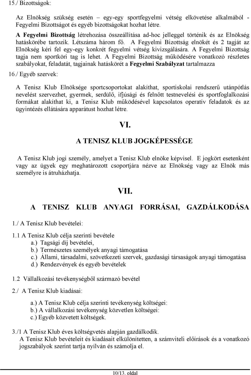 A Fegyelmi Bizottság elnökét és 2 tagját az Elnökség kéri fel egy-egy konkrét fegyelmi vétség kivizsgálására. A Fegyelmi Bizottság tagja nem sportköri tag is lehet.