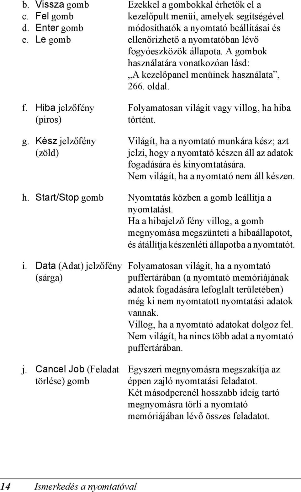 A gombok használatára vonatkozóan lásd: A kezelőpanel menüinek használata, 266. oldal. Folyamatosan világít vagy villog, ha hiba történt.