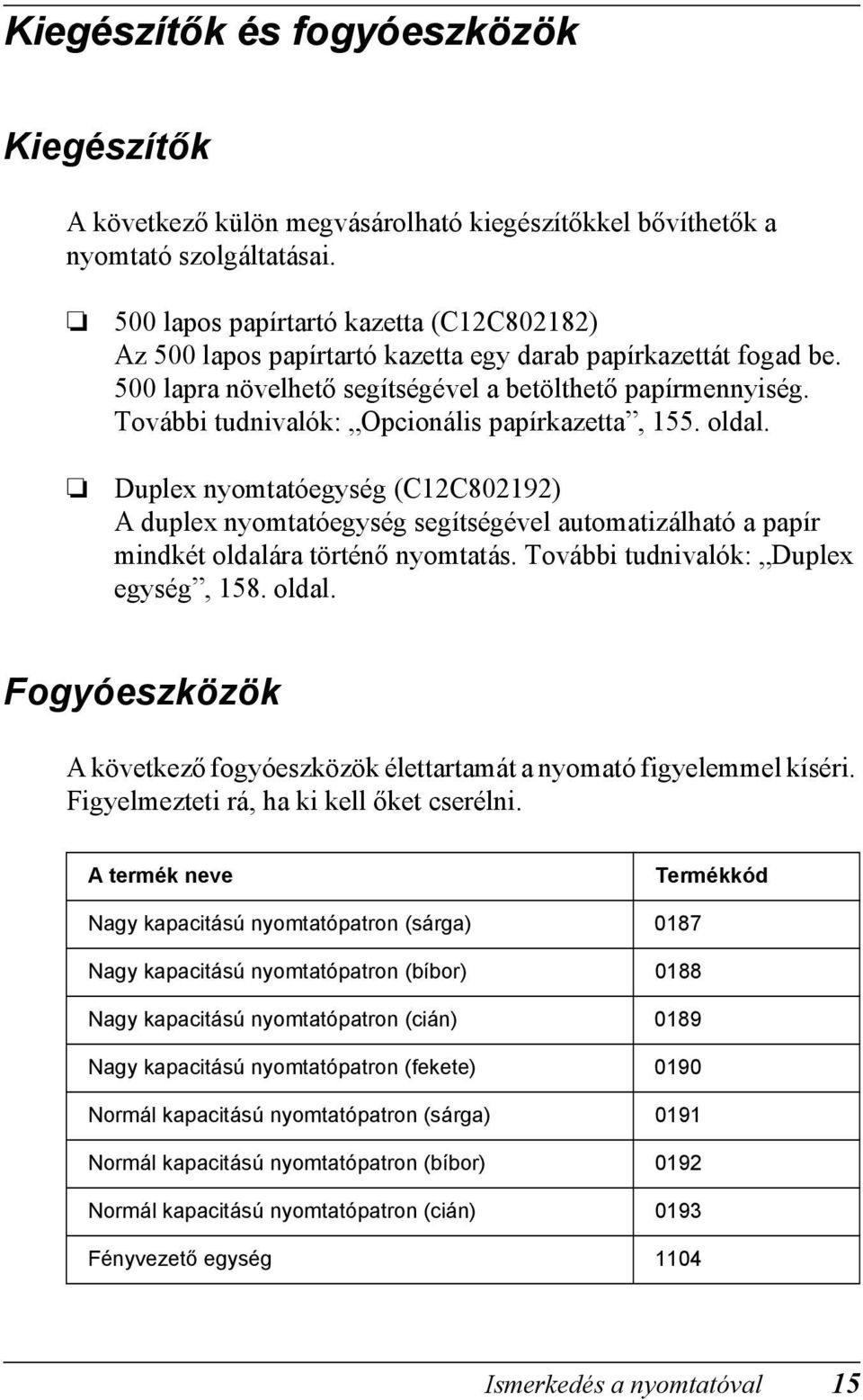 További tudnivalók: Opcionális papírkazetta, 155. oldal. Duplex nyomtatóegység (C12C02192) A duplex nyomtatóegység segítségével automatizálható a papír mindkét oldalára történő nyomtatás.