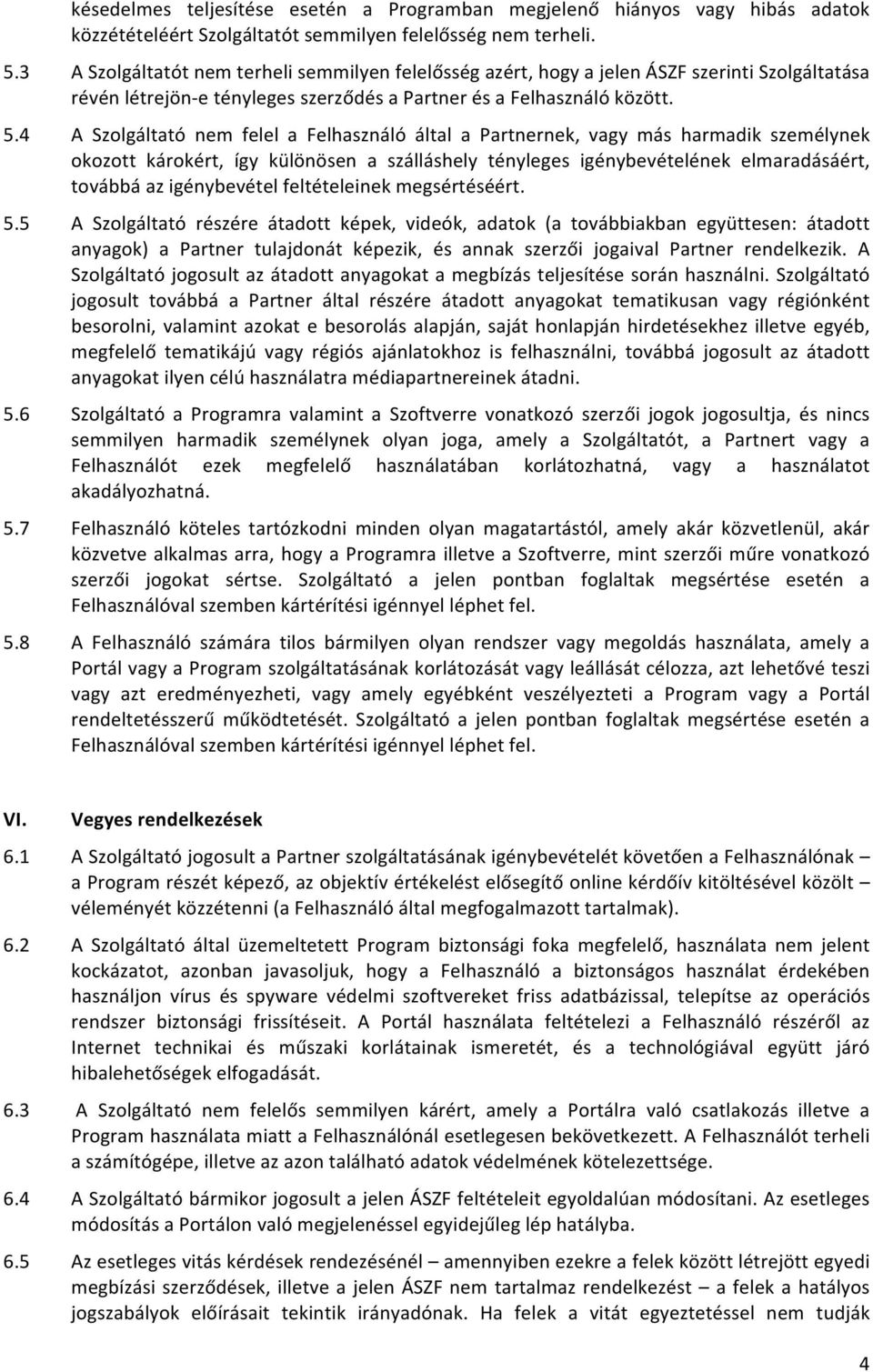 4 A Szolgáltató nem felel a Felhasználó által a Partnernek, vagy más harmadik személynek okozott károkért, így különösen a szálláshely tényleges igénybevételének elmaradásáért, továbbá az