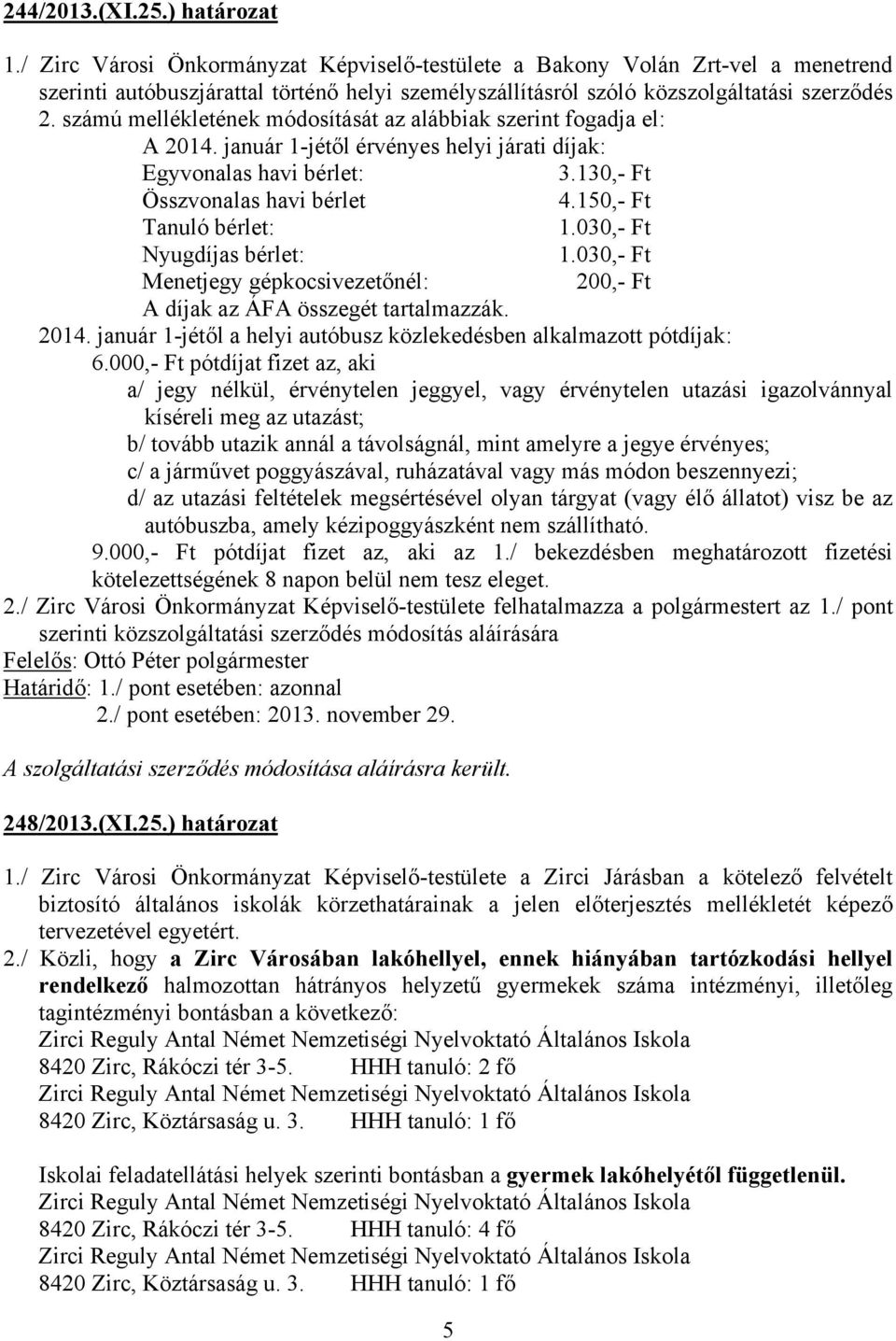 számú mellékletének módosítását az alábbiak szerint fogadja el: A 2014. január 1-jétől érvényes helyi járati díjak: Egyvonalas havi bérlet: 3.130,- Ft Összvonalas havi bérlet 4.