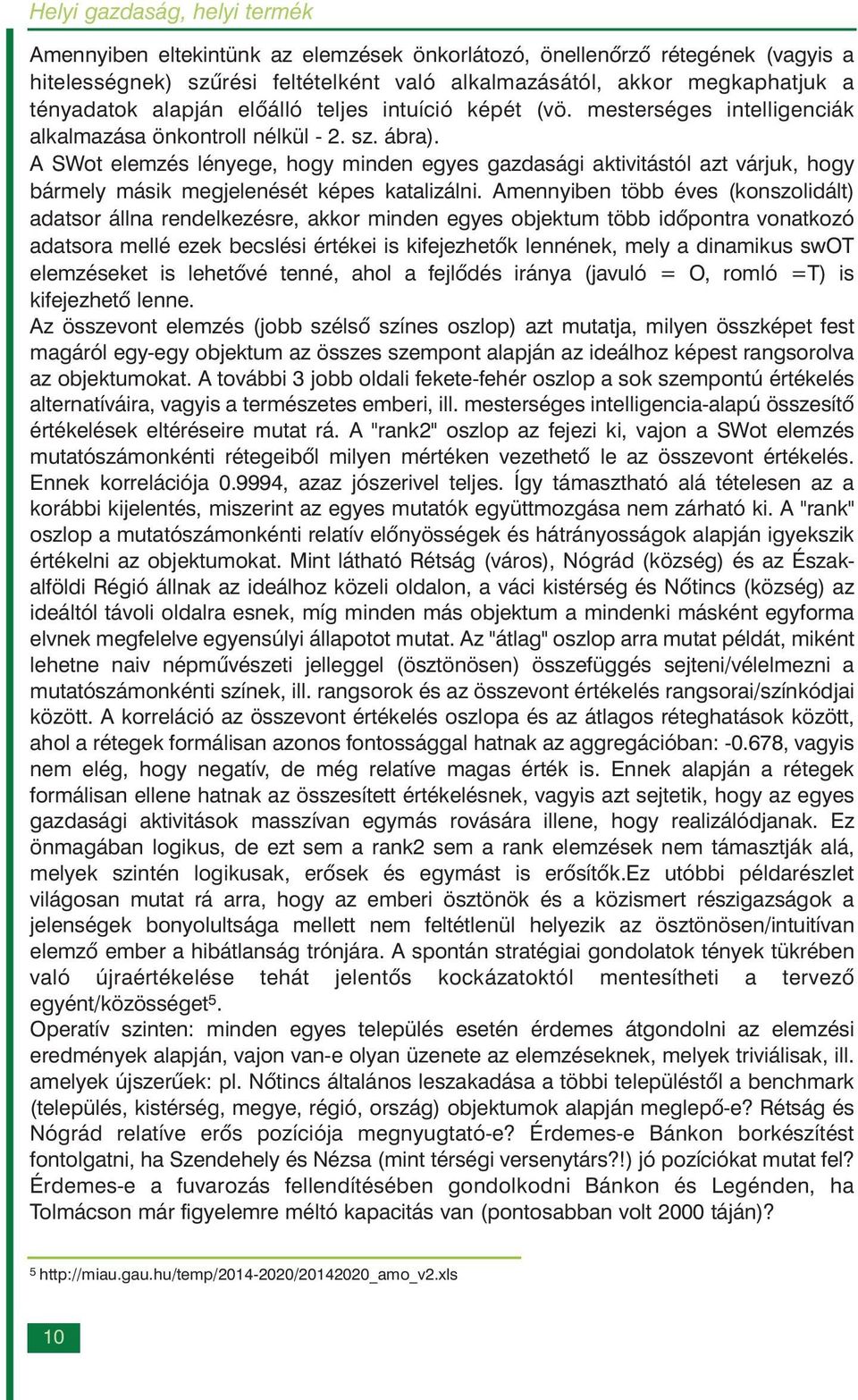 A SWot elemzés lényege, hogy minden egyes gazdasági aktivitástól azt várjuk, hogy bármely másik megjelenését képes katalizálni.