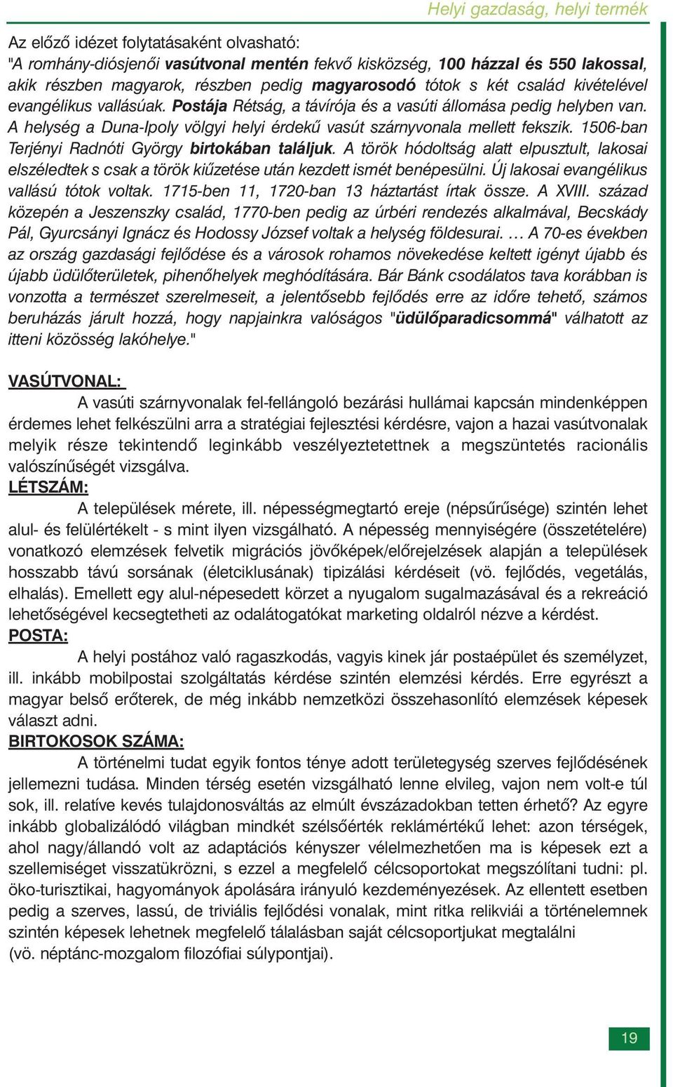 1506-ban Terjényi Radnóti György birtokában találjuk. A török hódoltság alatt elpusztult, lakosai elszéledtek s csak a török kiûzetése után kezdett ismét benépesülni.